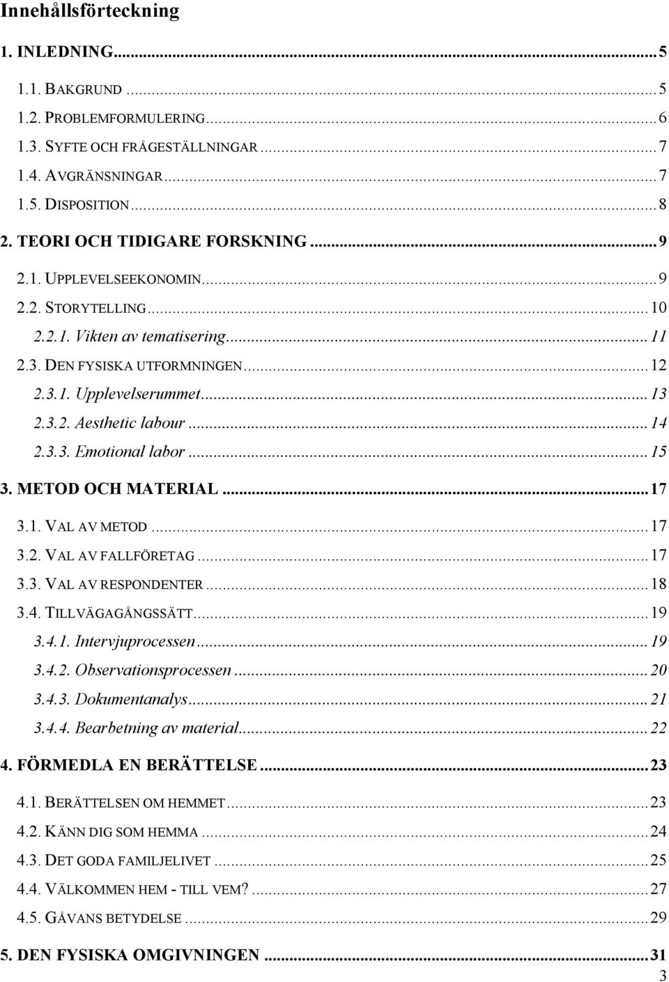 .. 14 2.3.3. Emotional labor... 15 3. METOD OCH MATERIAL... 17 3.1. VAL AV METOD... 17 3.2. VAL AV FALLFÖRETAG... 17 3.3. VAL AV RESPONDENTER... 18 3.4. TILLVÄGAGÅNGSSÄTT... 19 3.4.1. Intervjuprocessen.