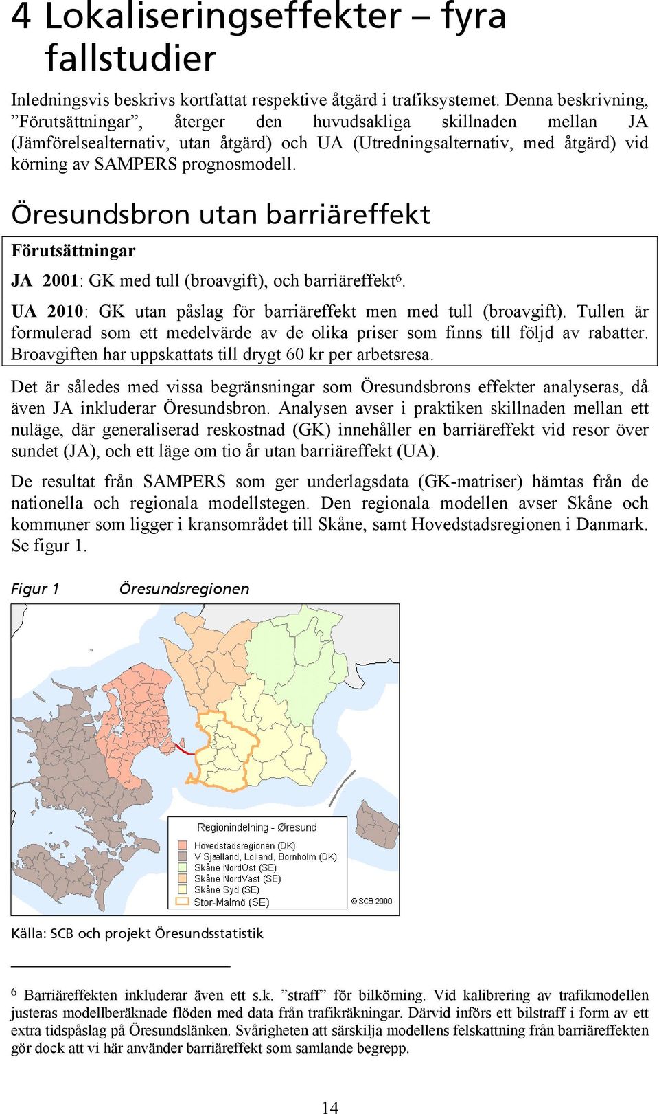 Öresundsbron utan barriäreffekt Förutsättningar JA 2001: GK med tull (broavgift), och barriäreffekt 6. UA 2010: GK utan påslag för barriäreffekt men med tull (broavgift).