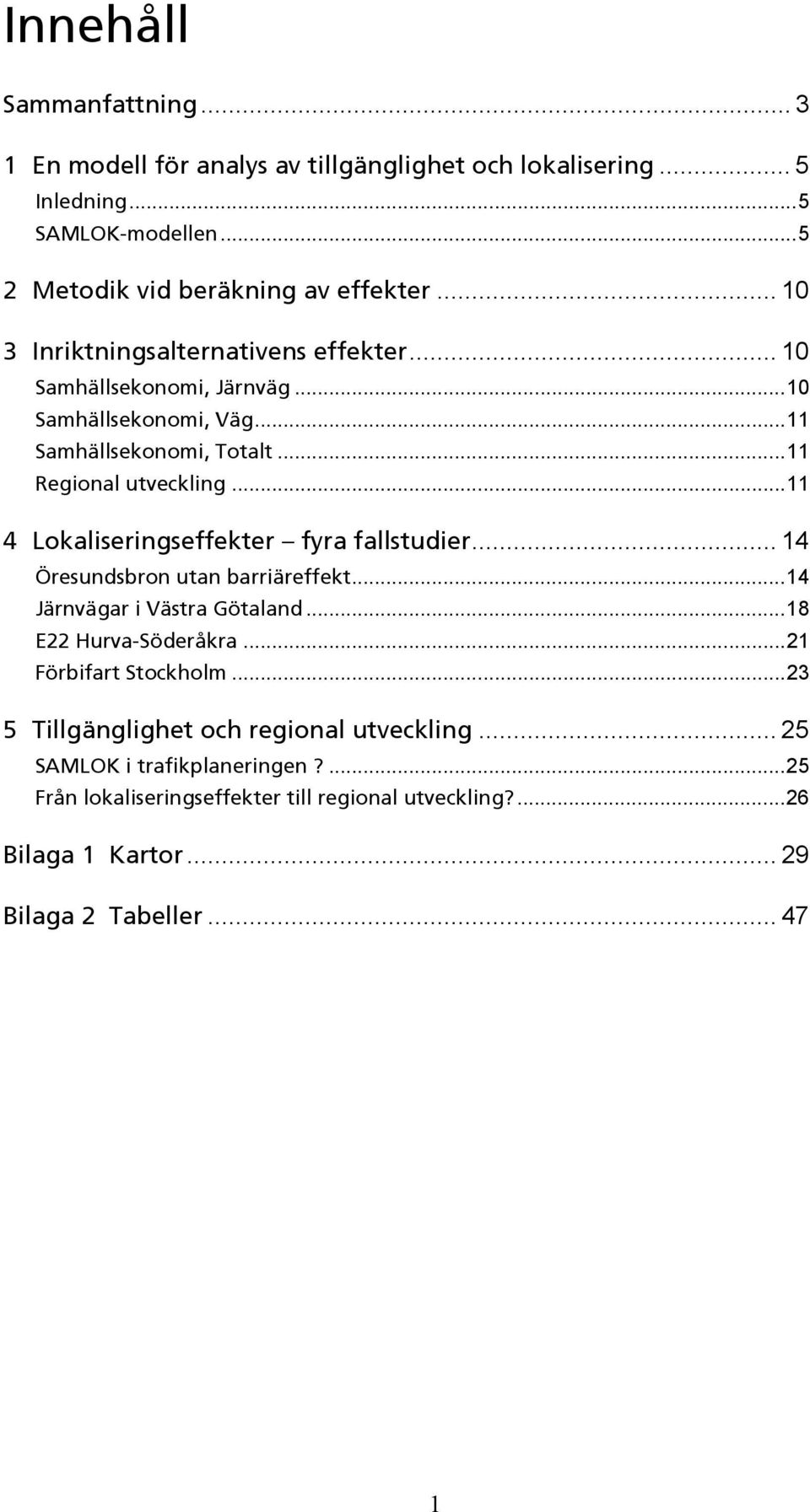 ..11 4 Lokaliseringseffekter fyra fallstudier... 14 Öresundsbron utan barriäreffekt...14 Järnvägar i Västra Götaland...18 E22 Hurva-Söderåkra...21 Förbifart Stockholm.
