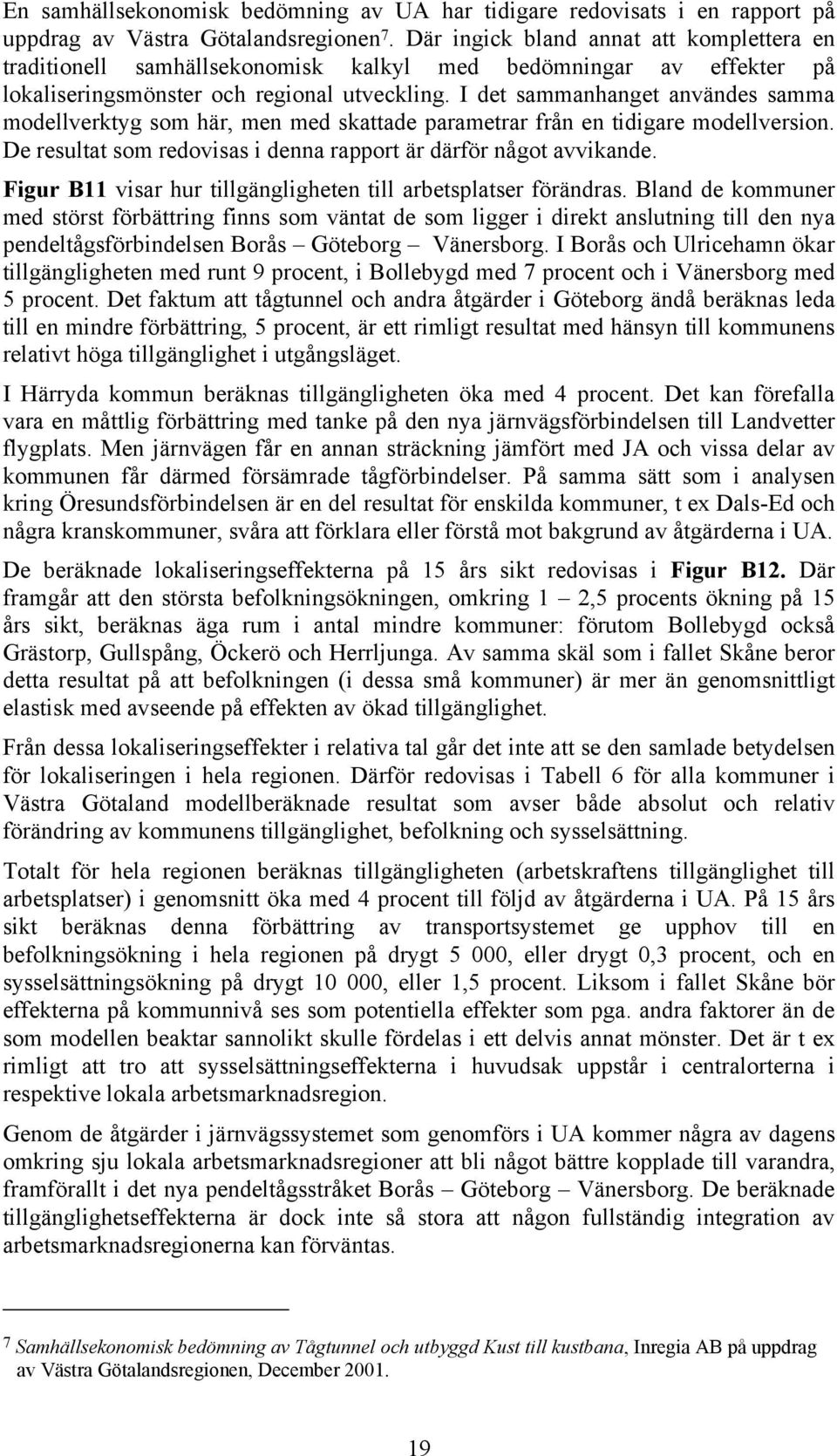 I det sammanhanget användes samma modellverktyg som här, men med skattade parametrar från en tidigare modellversion. De resultat som redovisas i denna rapport är därför något avvikande.