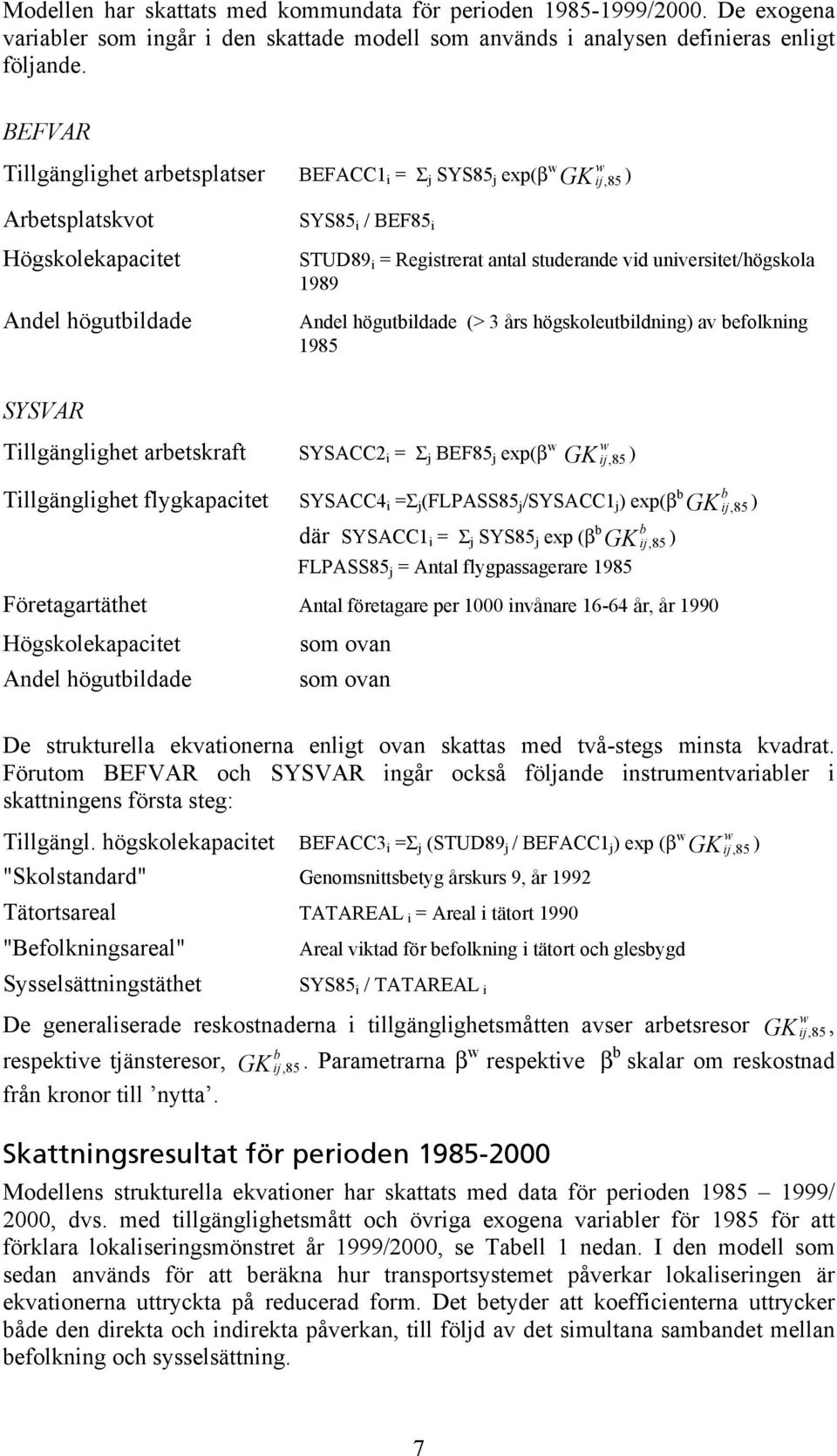 universitet/högskola 1989 Andel högutbildade (> 3 års högskoleutbildning) av befolkning 1985 SYSVAR Tillgänglighet arbetskraft SYSACC2 i = Σ j BEF85 j exp(β w GK ij w, 85 ) Tillgänglighet