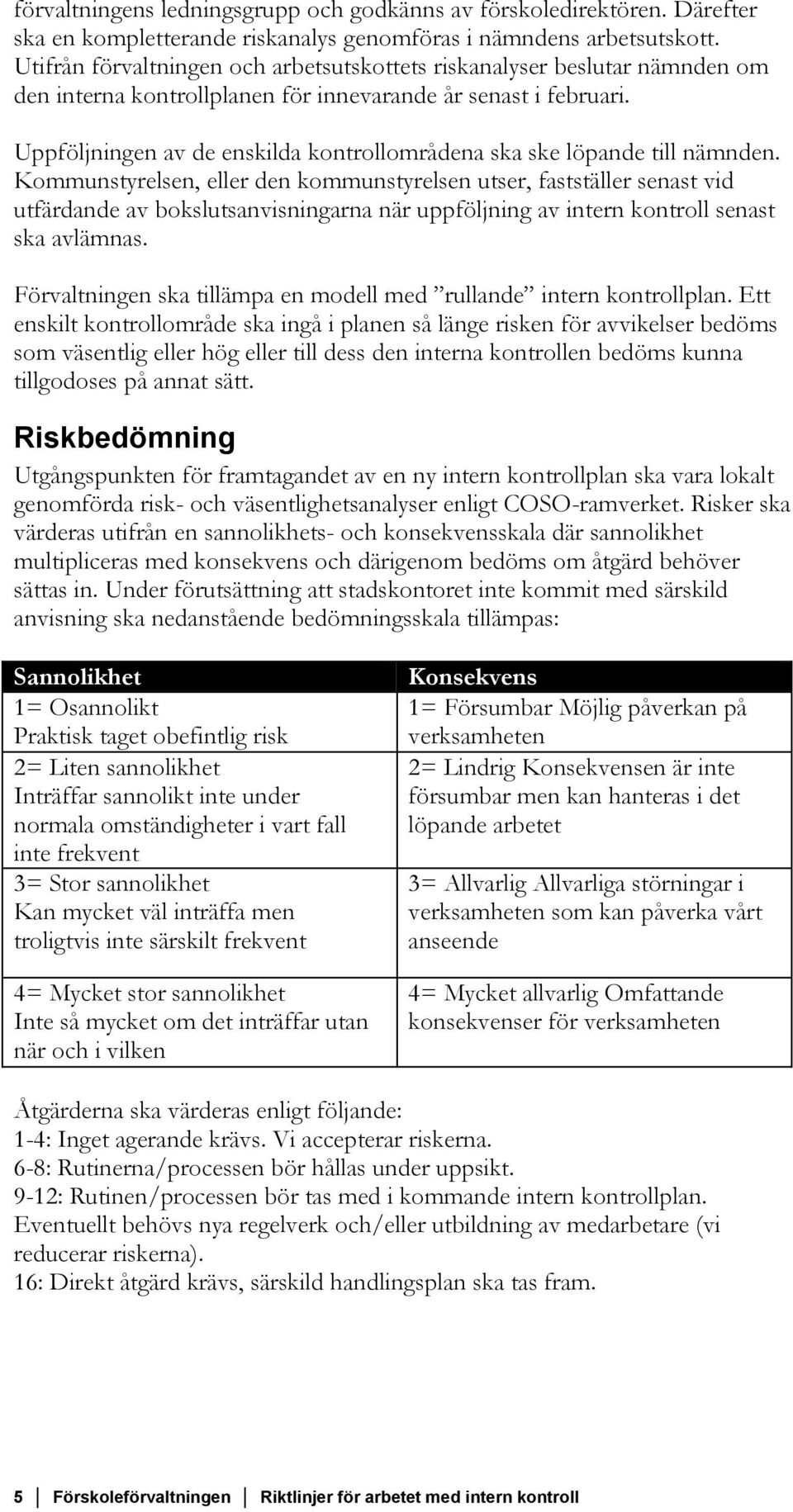 Uppföljningen av de enskilda kontrollområdena ska ske löpande till nämnden.