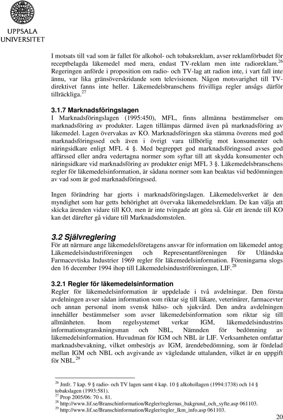 Läkemedelsbranschens frivilliga regler ansågs därför tillräckliga. 27 3.1.7 Marknadsföringslagen I Marknadsföringslagen (1995:450), MFL, finns allmänna bestämmelser om marknadsföring av produkter.