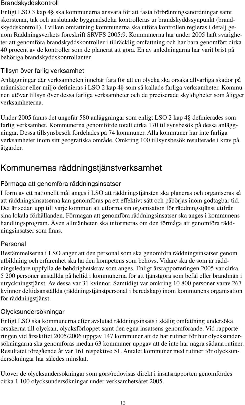 Kommunerna har under 2005 haft svårigheter att genomföra brandskyddskontroller i tillräcklig omfattning och har bara genomfört cirka 40 procent av de kontroller som de planerat att göra.