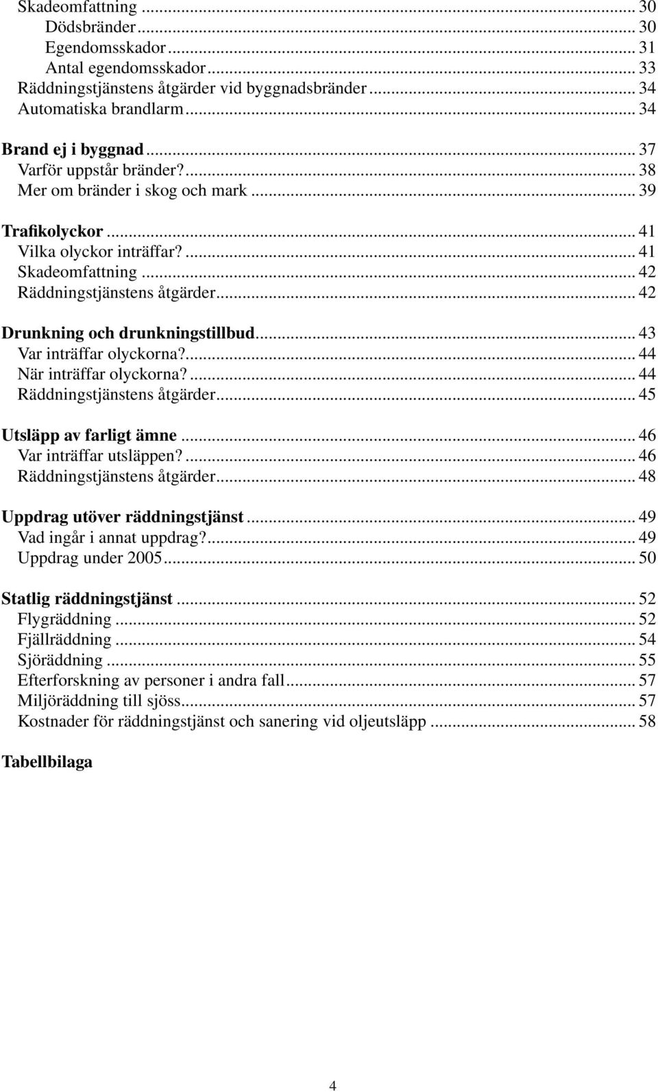 .. 42 Drunkning och drunkningstillbud... 43 Var inträffar olyckorna?... 44 När inträffar olyckorna?... 44 Räddningstjänstens åtgärder... 45 Utsläpp av farligt ämne... 46 Var inträffar utsläppen?