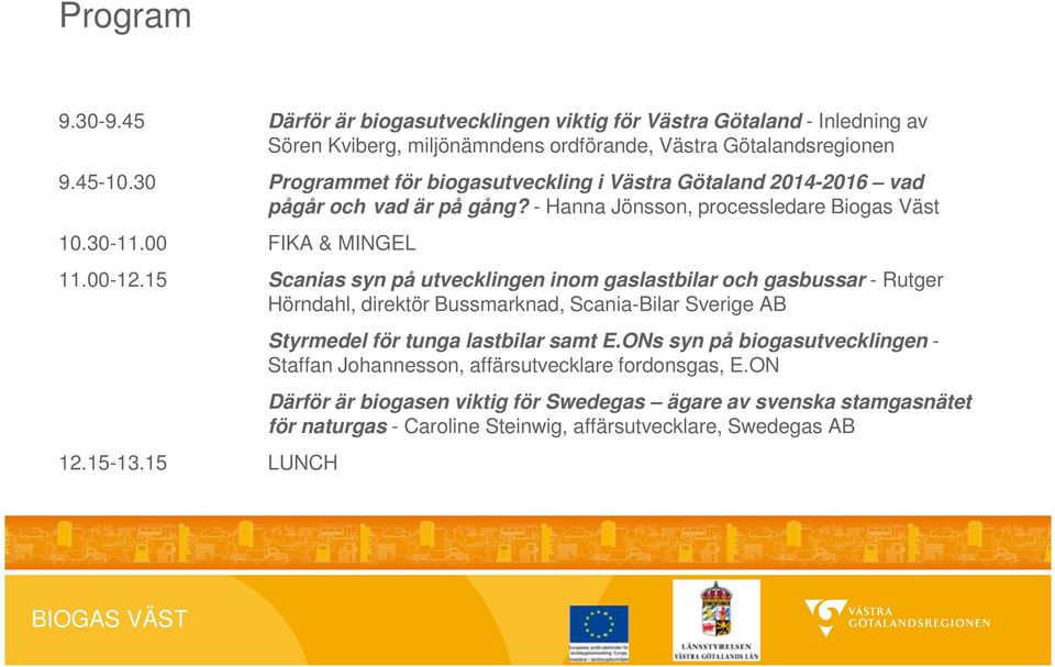 15 Scanias syn på utvecklingen inom gaslastbilar och gasbussar - Rutger Hörndahl, direktör Bussmarknad, Scania-Bilar Sverige AB 12.15-13.15 LUNCH Styrmedel för tunga lastbilar samt E.