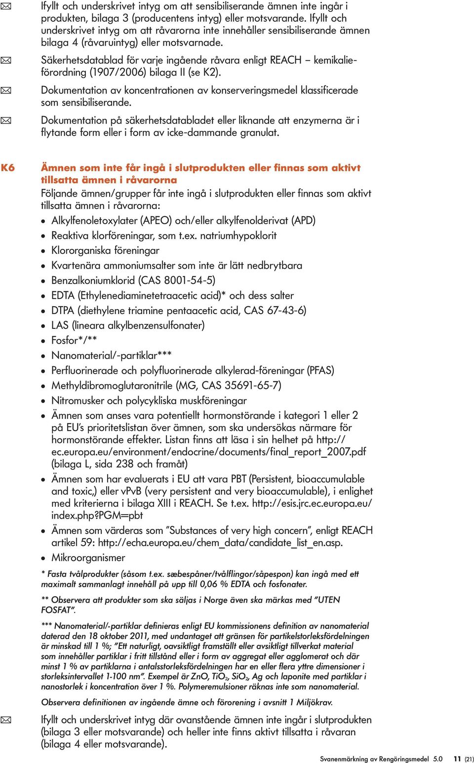 ( Säkerhetsdatabad för varje ingående råvara enigt REACH kemikaieförordning (1907/2006) biaga II (se K2). ( Dokumentation av koncentrationen av konserveringsmede kassificerade som sensibiiserande.