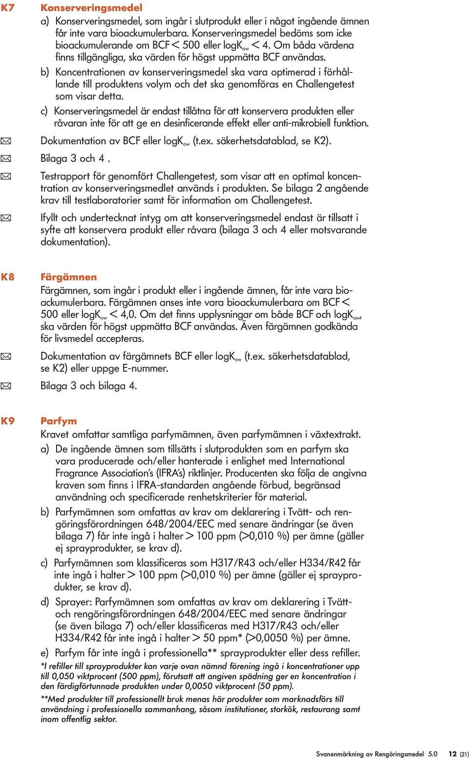 b) Koncentrationen av konserveringsmede ska vara optimerad i förhåande ti produktens voym och det ska genomföras en Chaengetest som visar detta.