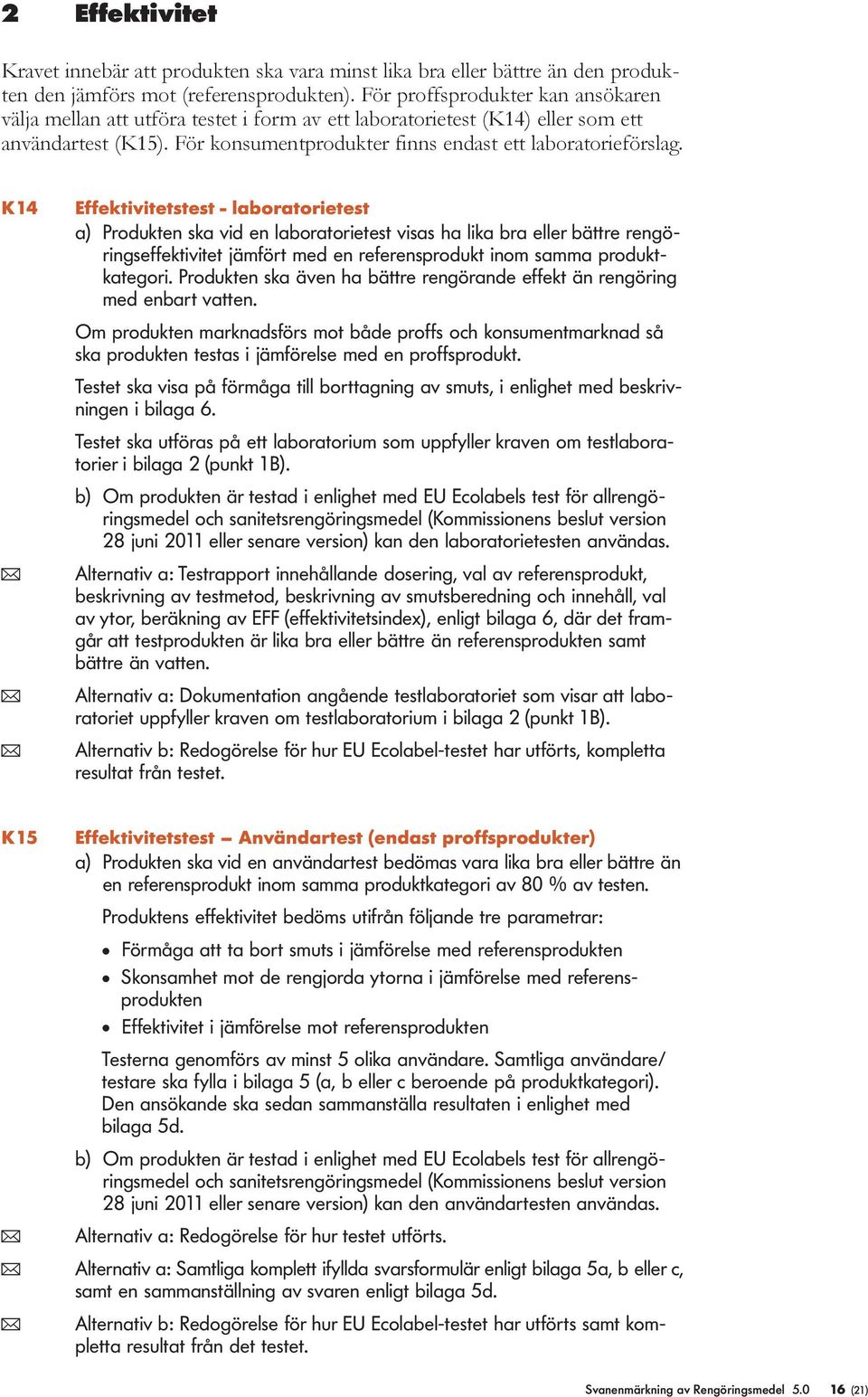 K14 Effektivitetstest - aboratorietest a) Produkten ska vid en aboratorietest visas ha ika bra eer bättre rengöringseffektivitet jämfört med en referensprodukt inom samma produktkategori.
