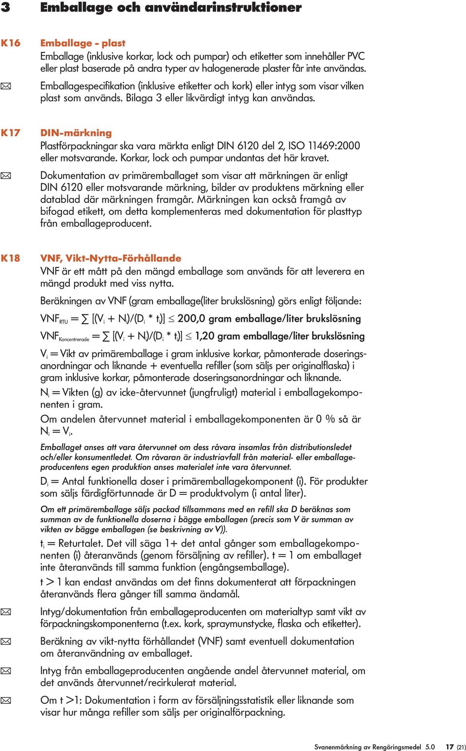 K17 DIN-märkning Pastförpackningar ska vara märkta enigt DIN 6120 de 2, ISO 11469:2000 eer motsvarande. Korkar, ock och pumpar undantas det här kravet.