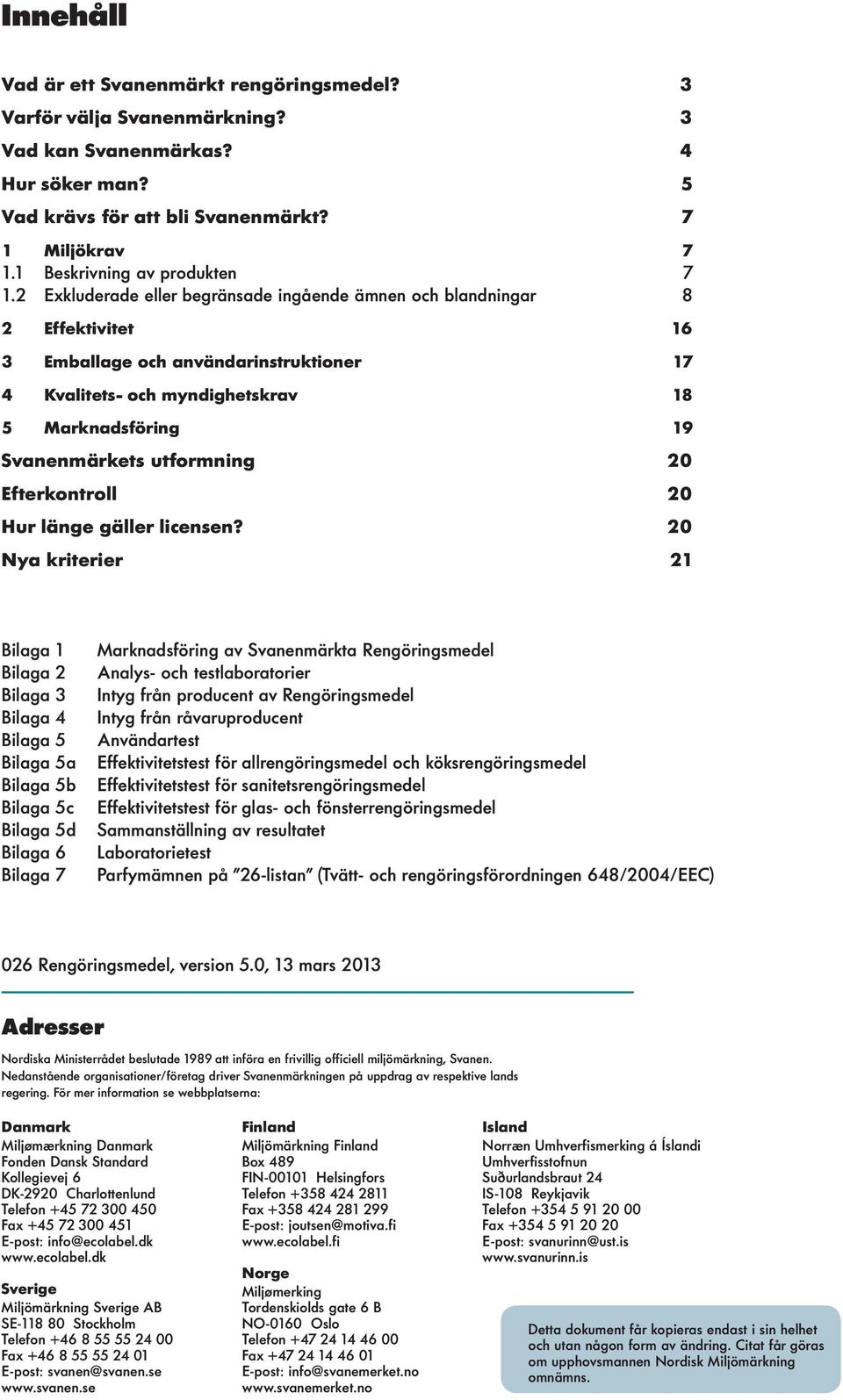 2 Exkuderade eer begränsade ingående ämnen och bandningar 8 2 Effektivitet 16 3 Embaage och användarinstruktioner 17 4 Kvaitets- och myndighetskrav 18 5 Marknadsföring 19 Svanenmärkets utformning 20