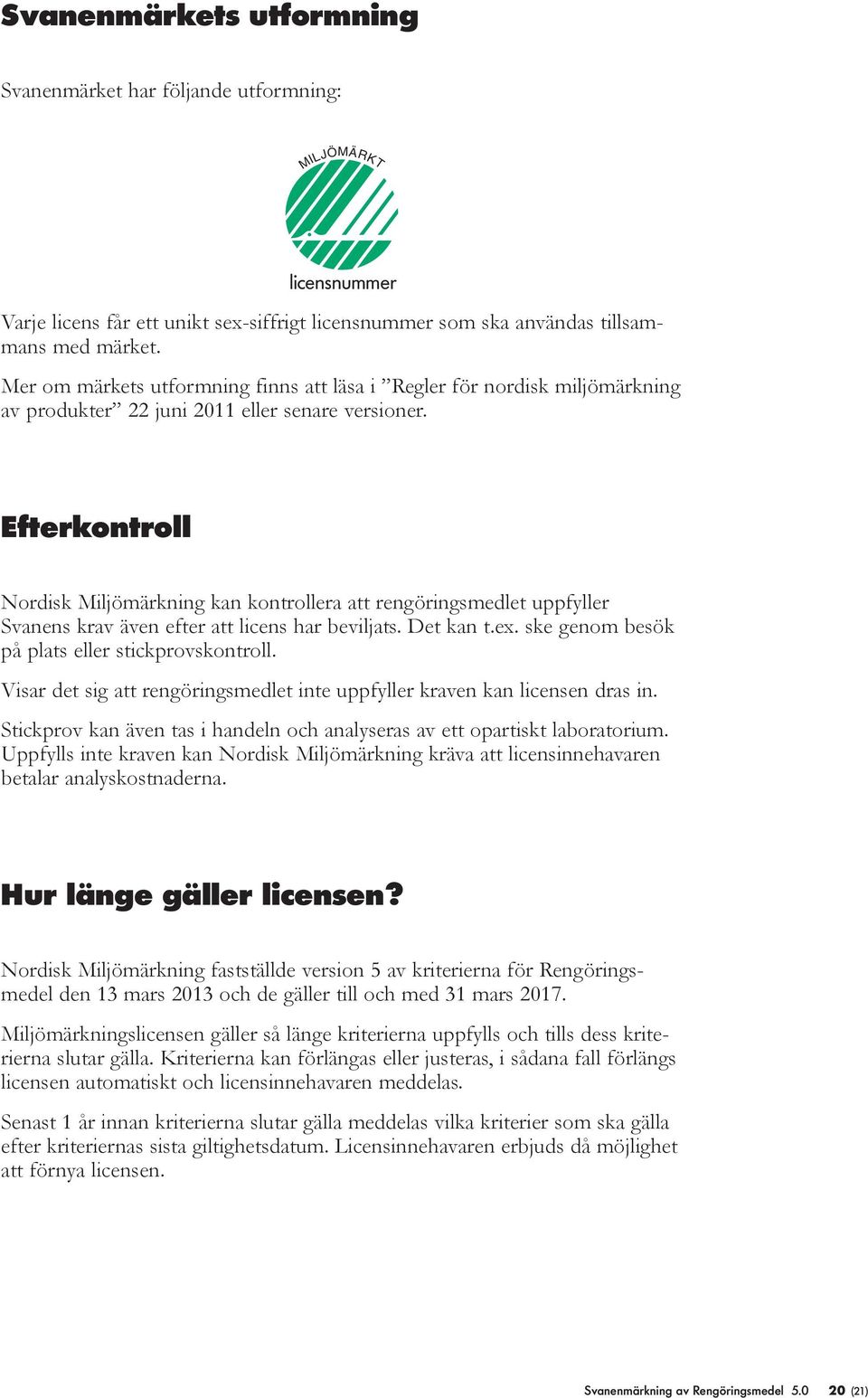 Efterkontro Nordisk Mijömärkning kan kontroera att rengöringsmedet uppfyer Svanens krav även efter att icens har bevijats. Det kan t.ex. ske genom besök på pats eer stickprovskontro.
