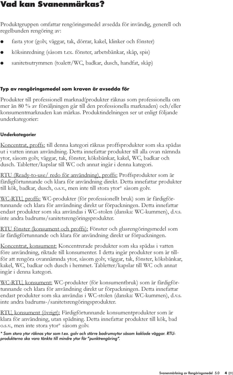 fönster, arbetsbänkar, skåp, spis) sanitetsutrymmen (toaett/wc, badkar, dusch, handfat, skåp) Typ av rengöringsmede som kraven är avsedda för Produkter ti professione marknad(produkter räknas som