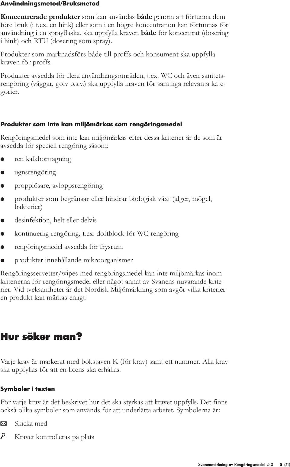 Produkter som marknadsförs både ti proffs och konsument ska uppfya kraven för proffs. Produkter avsedda för fera användningsområden, t.ex. WC och även sanitetsrengöring (väggar, gov o.s.v.) ska uppfya kraven för samtiga reevanta kategorier.
