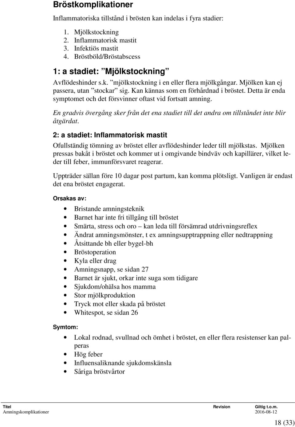 Detta är enda symptomet och det försvinner oftast vid fortsatt amning. En gradvis övergång sker från det ena stadiet till det andra om tillståndet inte blir åtgärdat.