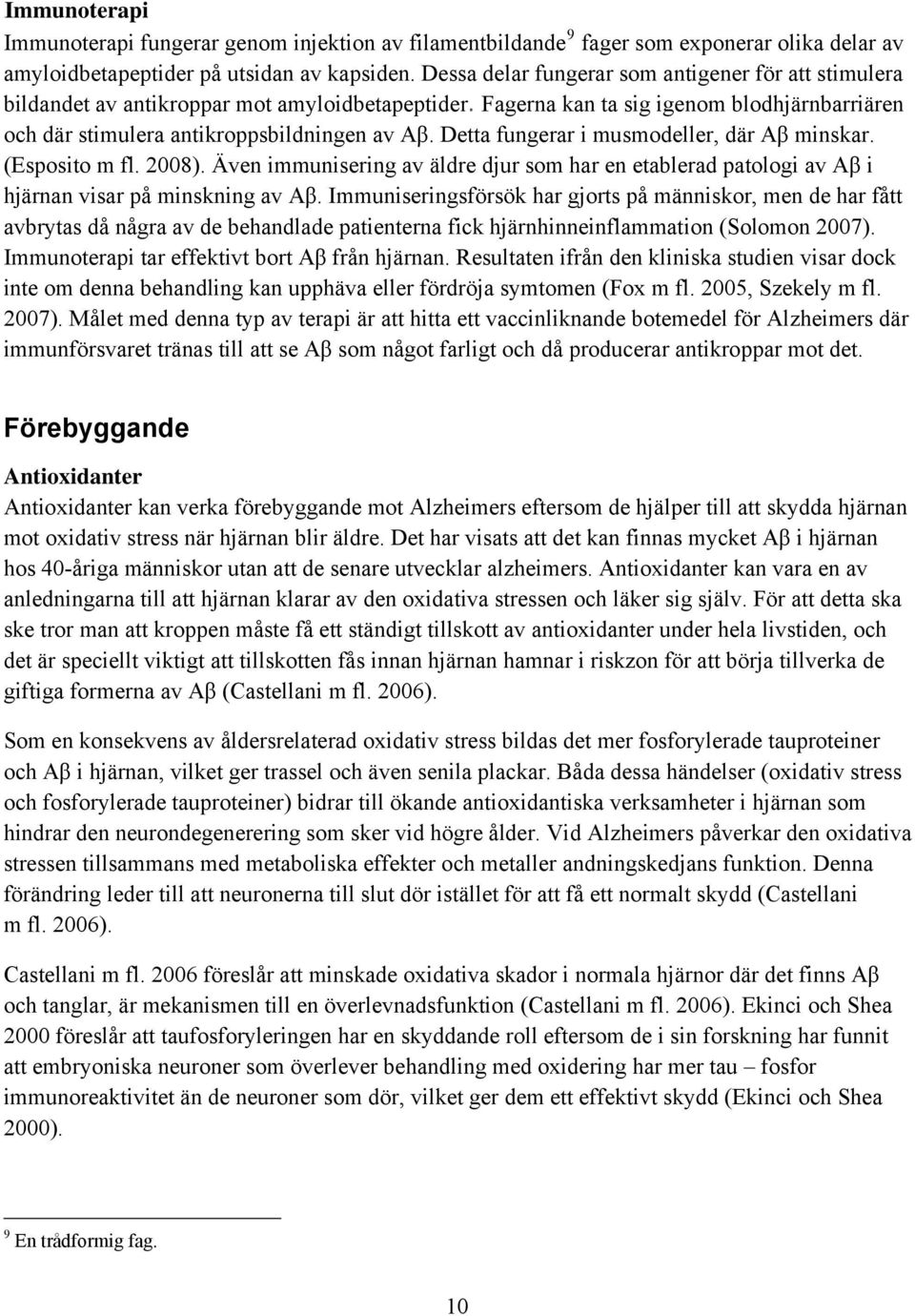 Detta fungerar i musmodeller, där Aβ minskar. (Esposito m fl. 2008). Även immunisering av äldre djur som har en etablerad patologi av Aβ i hjärnan visar på minskning av Aβ.