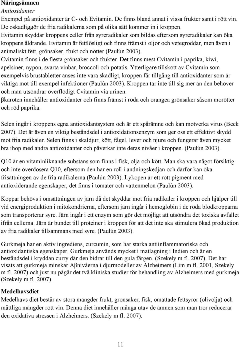 Evitamin är fettlösligt och finns främst i oljor och vetegroddar, men även i animaliskt fett, grönsaker, frukt och nötter (Paulún 2003). Cvitamin finns i de flesta grönsaker och frukter.