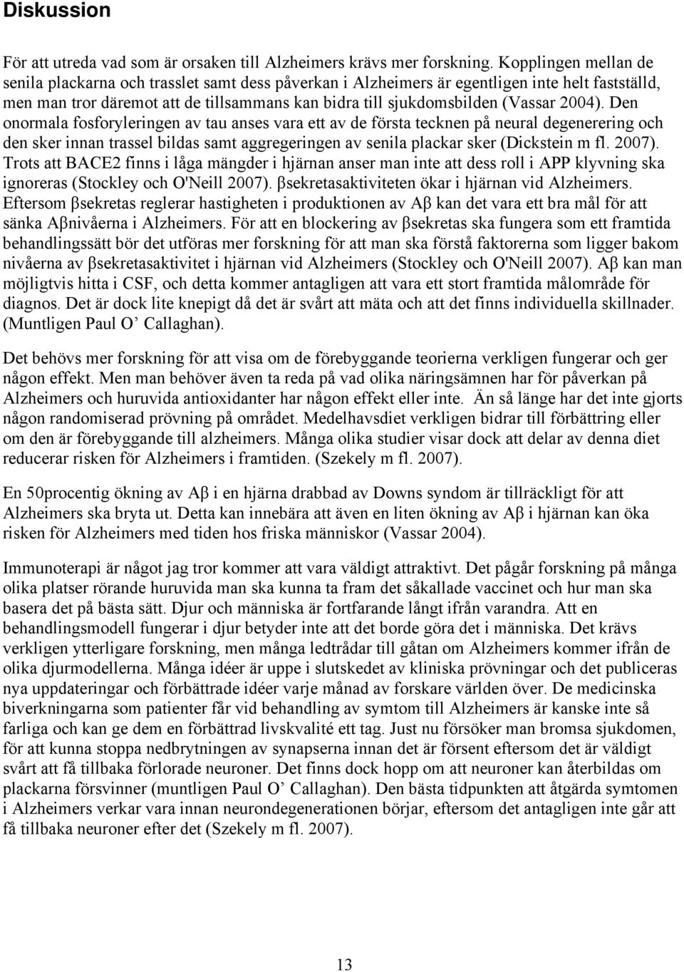 2004). Den onormala fosforyleringen av tau anses vara ett av de första tecknen på neural degenerering och den sker innan trassel bildas samt aggregeringen av senila plackar sker (Dickstein m fl.