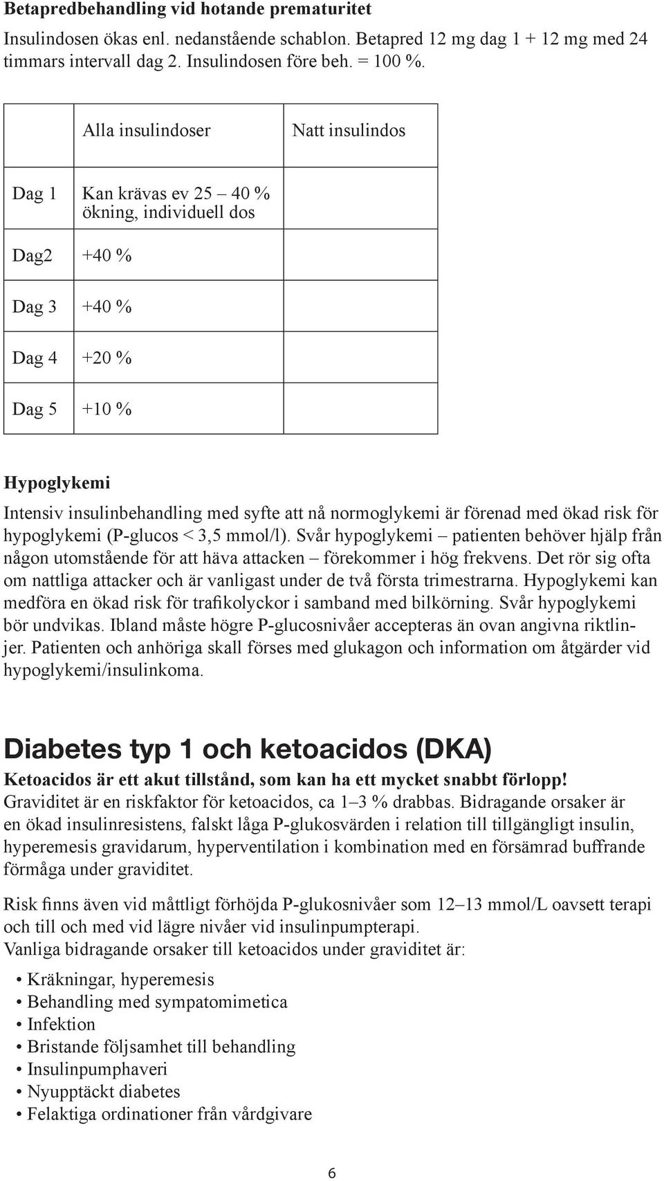 normoglykemi är förenad med ökad risk för hypoglykemi (P-glucos < 3,5 mmol/l). Svår hypoglykemi patienten behöver hjälp från någon utomstående för att häva attacken förekommer i hög frekvens.