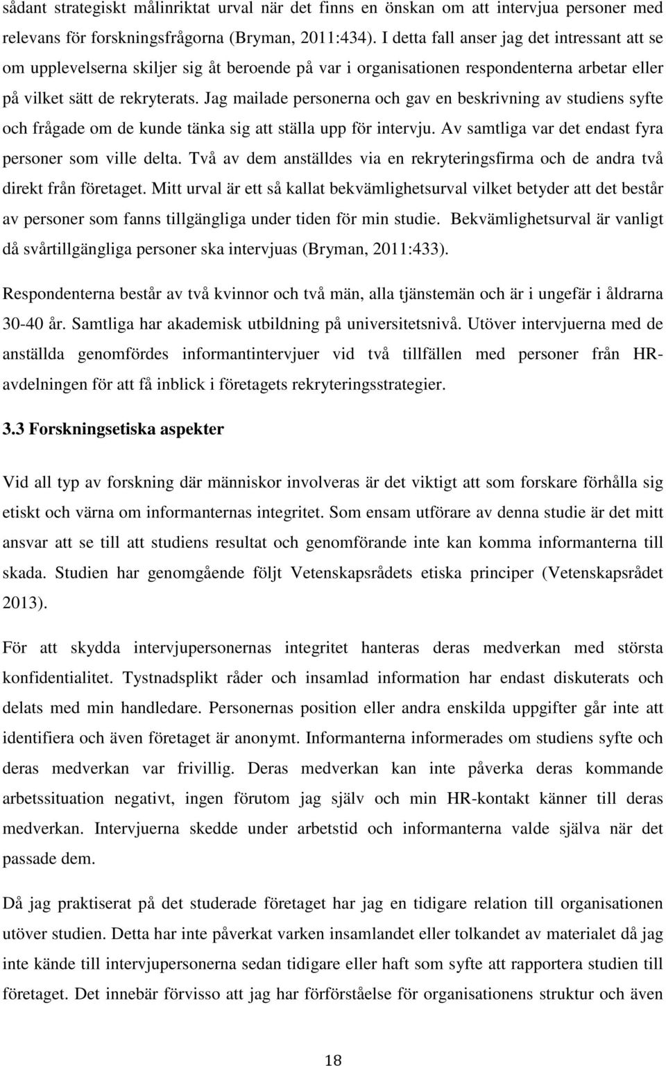 Jag mailade personerna och gav en beskrivning av studiens syfte och frågade om de kunde tänka sig att ställa upp för intervju. Av samtliga var det endast fyra personer som ville delta.
