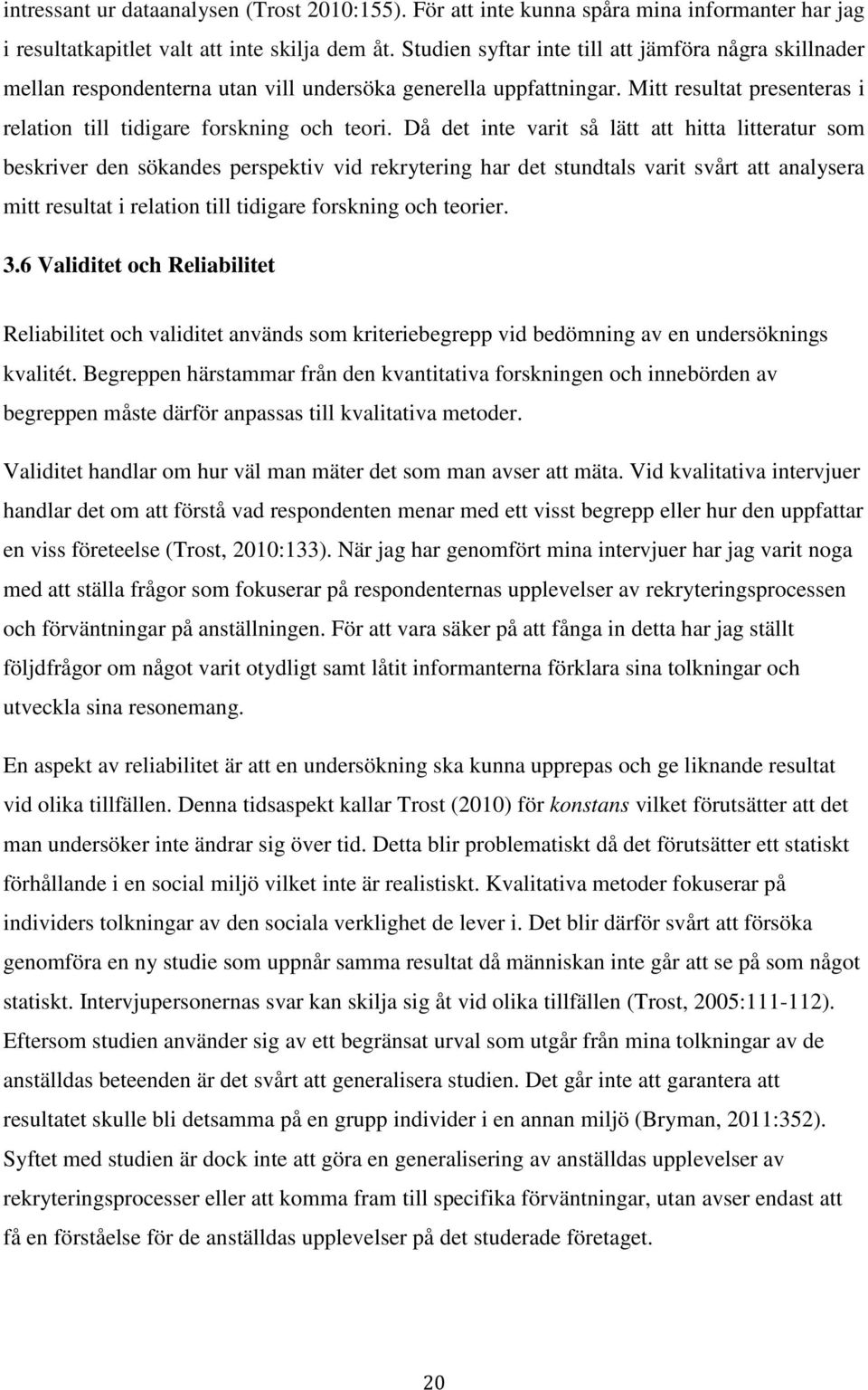 Då det inte varit så lätt att hitta litteratur som beskriver den sökandes perspektiv vid rekrytering har det stundtals varit svårt att analysera mitt resultat i relation till tidigare forskning och
