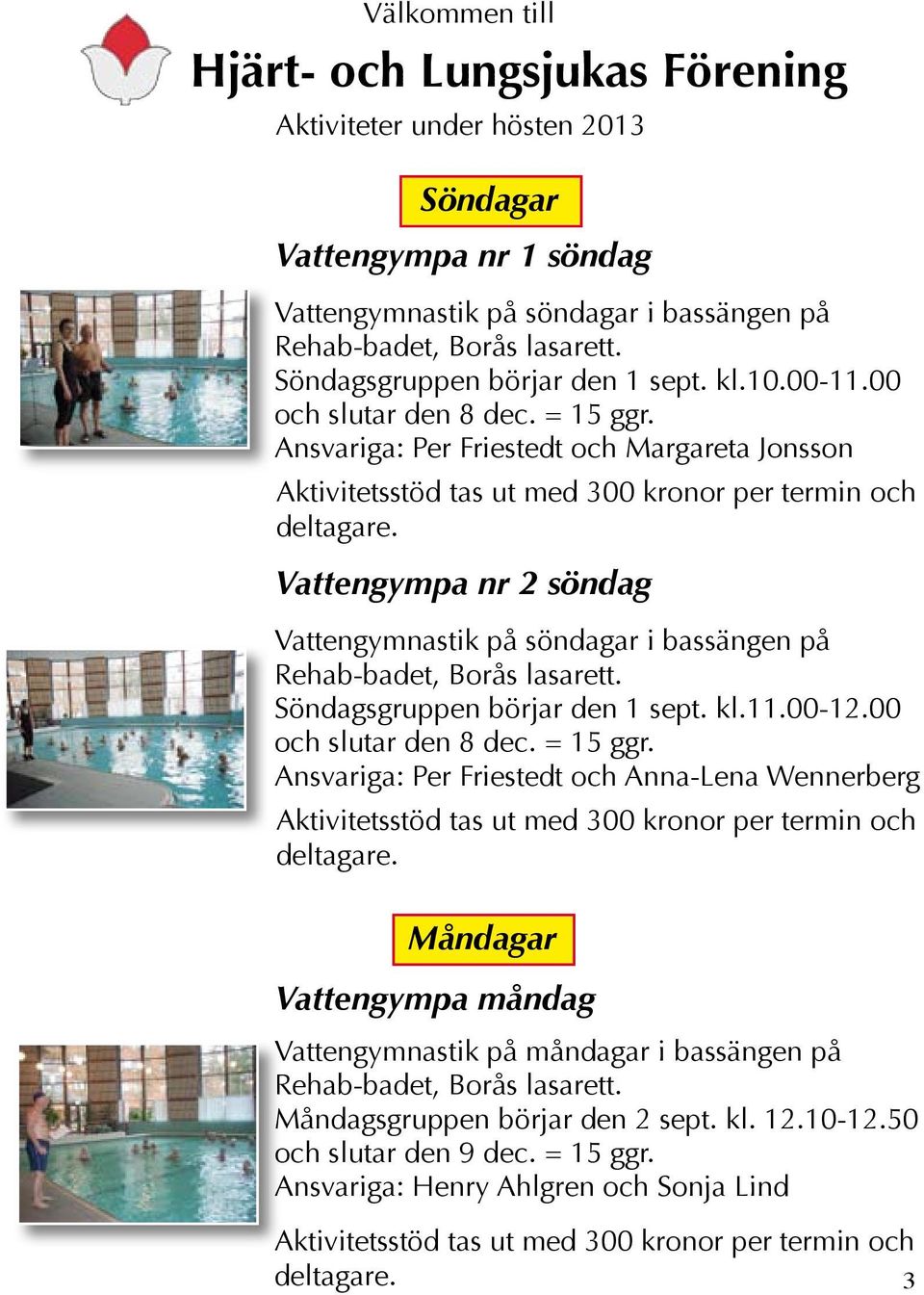 Vattengympa nr 2 söndag Vattengymnastik på söndagar i bassängen på Rehab-badet, Borås lasarett. Söndagsgruppen börjar den 1 sept. kl.11.00-12.00 och slutar den 8 dec. = 15 ggr.