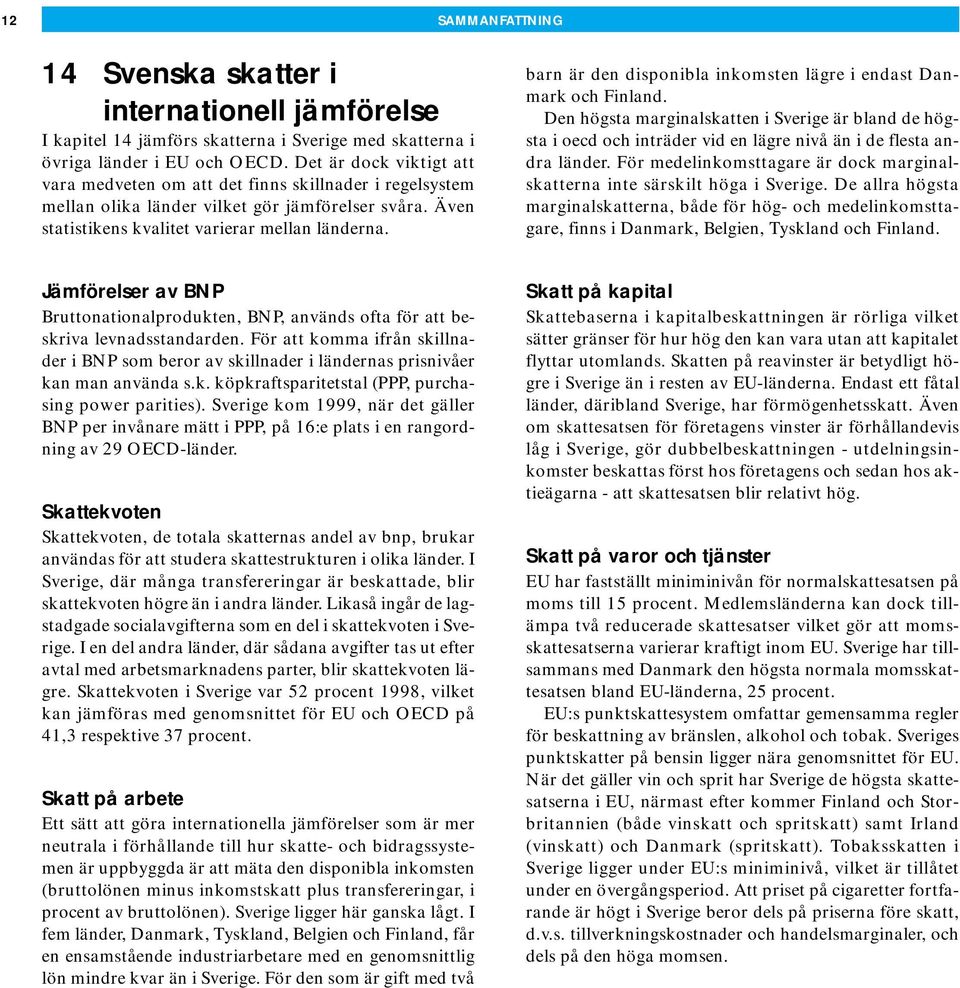 barn är den disponibla inkomsten lägre i endast Danmark och Finland. Den högsta marginalskatten i Sverige är bland de högsta i oecd och inträder vid en lägre nivå än i de flesta andra länder.