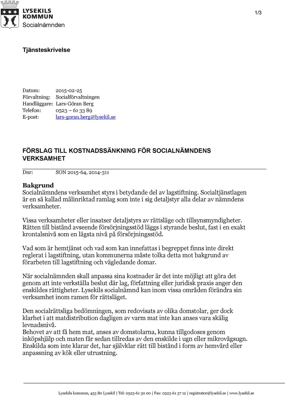 Socialtjänstlagen är en så kallad målinriktad ramlag som inte i sig detaljstyr alla delar av nämndens verksamheter. Vissa verksamheter eller insatser detaljstyrs av rättsläge och tillsynsmyndigheter.