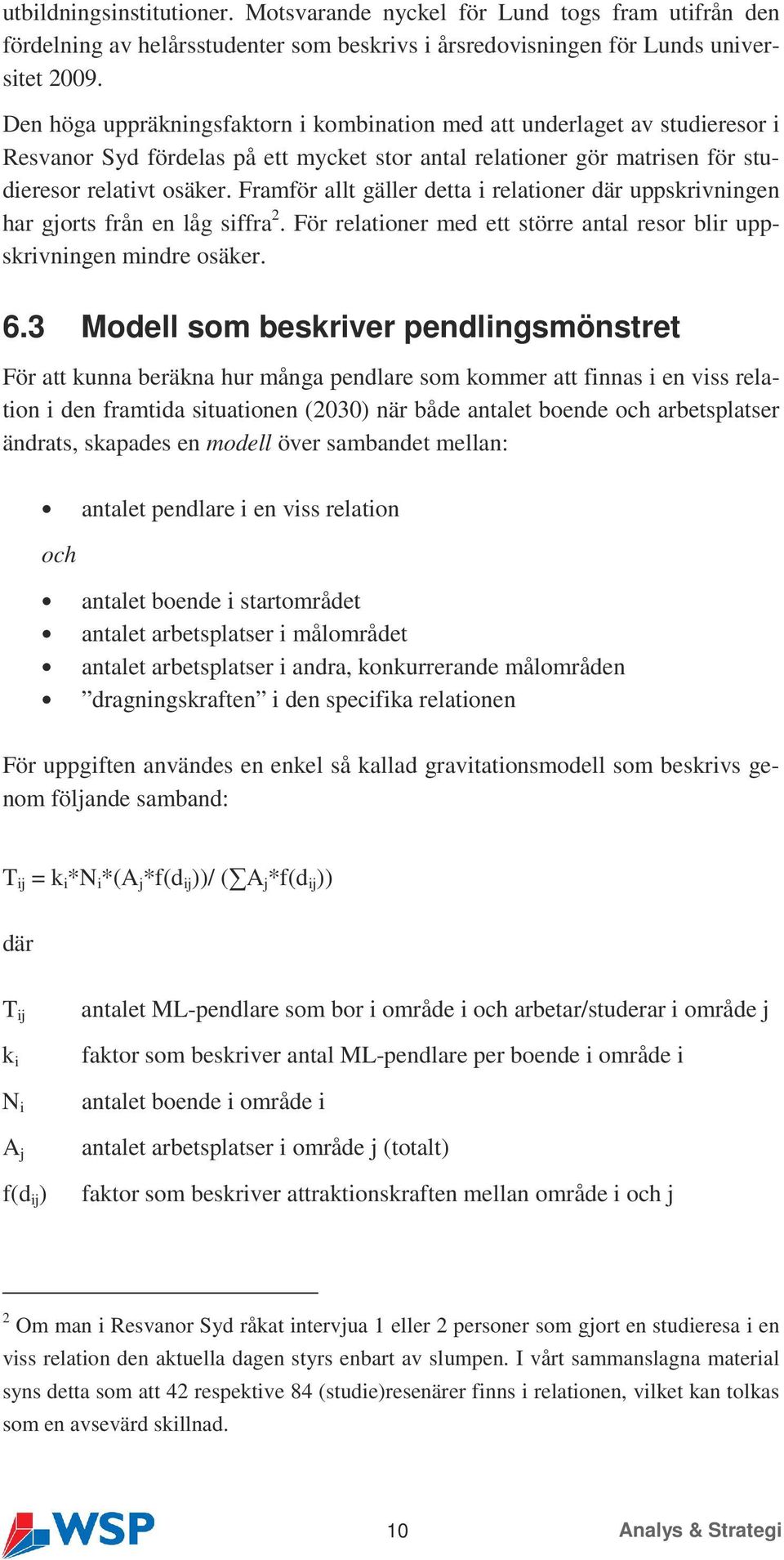 Framför allt gäller detta i relationer där uppskrivningen har gjorts från en låg siffra 2. För relationer med ett större antal resor blir uppskrivningen mindre osäker. 6.