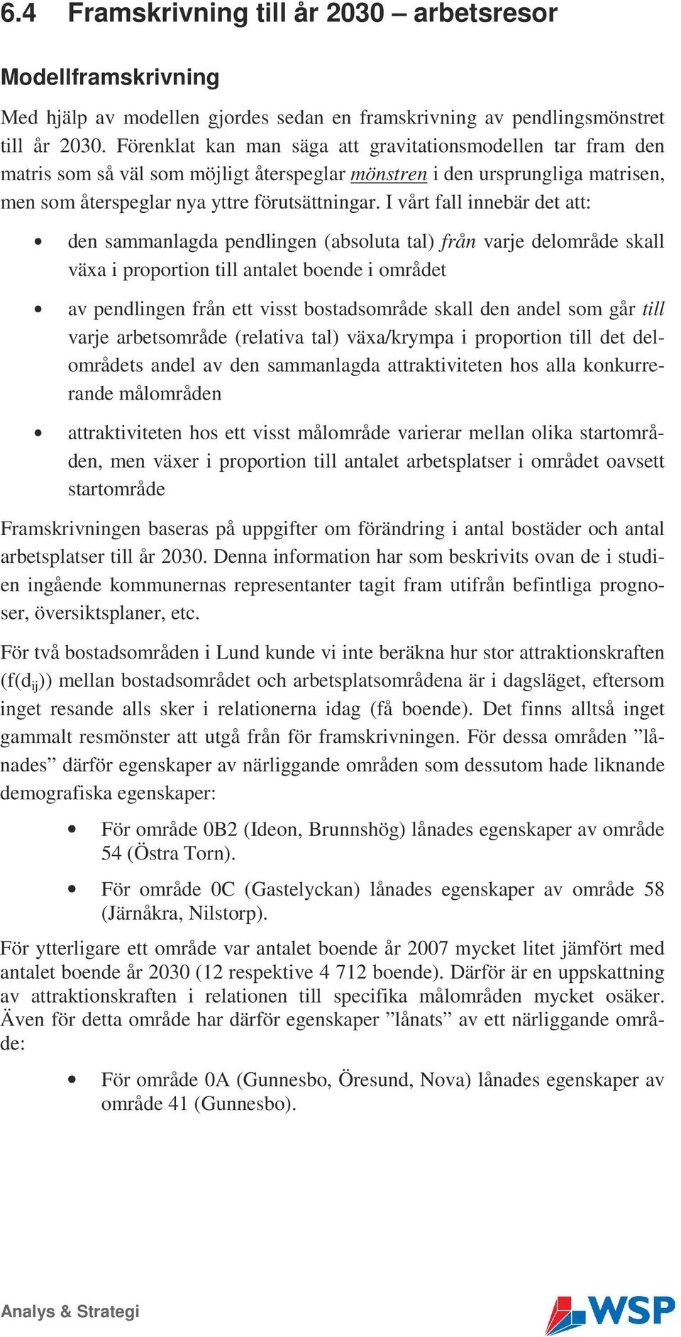 I vårt fall innebär det att: den sammanlagda pendlingen (absoluta tal) från varje delområde skall växa i proportion till antalet boende i området av pendlingen från ett visst bostadsområde skall den