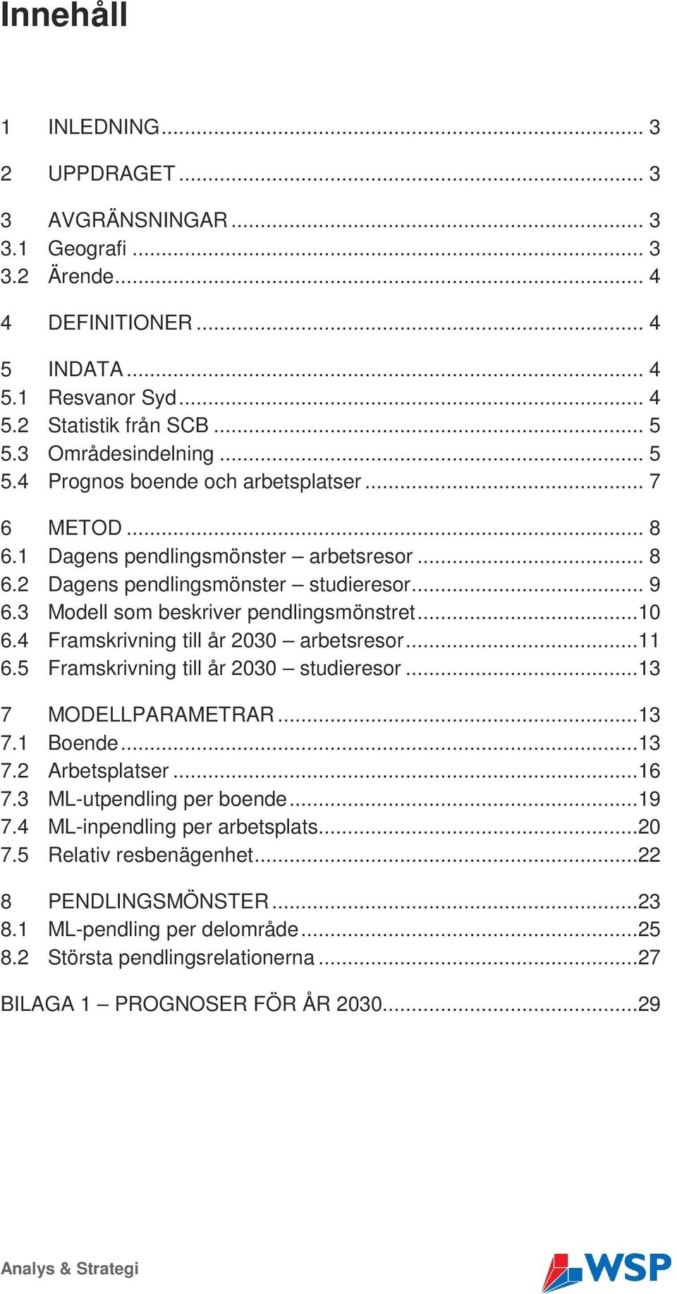 4 Framskrivning till år 2030 arbetsresor...11 6.5 Framskrivning till år 2030 studieresor...13 7 MODELLPARAMETRAR...13 7.1 Boende...13 7.2 Arbetsplatser...16 7.3 ML-utpendling per boende...19 7.