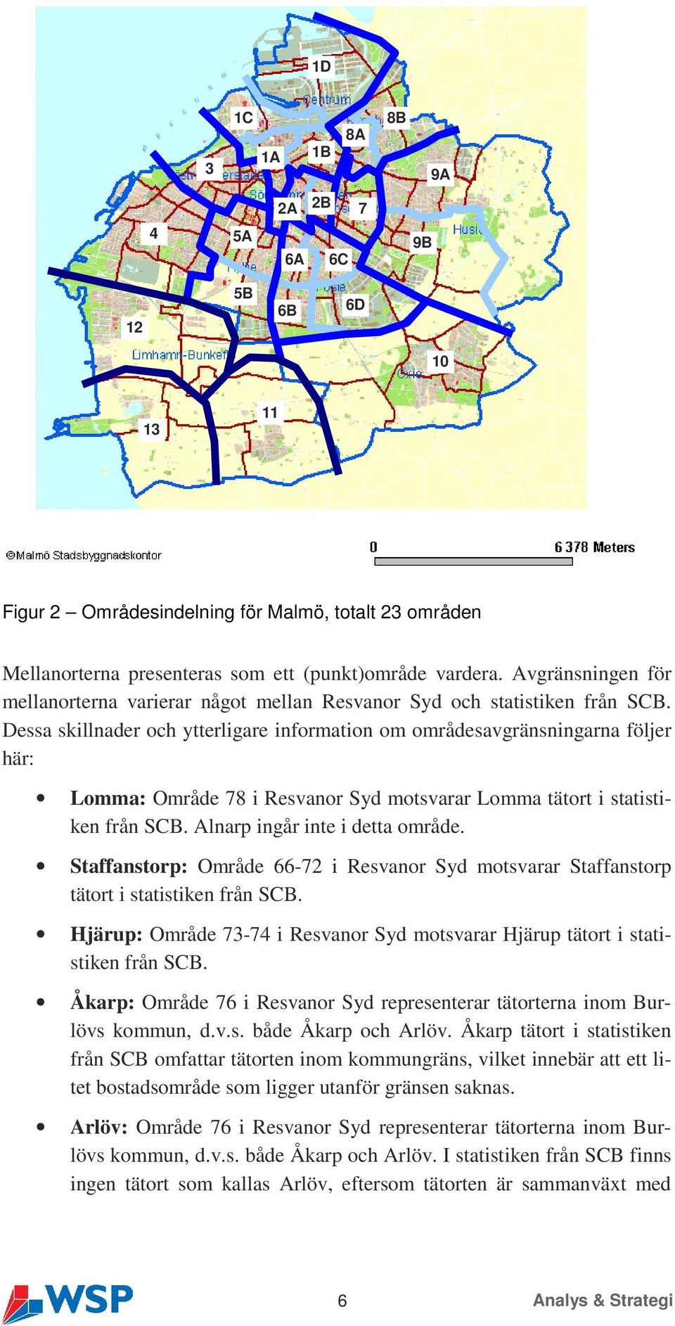 Dessa skillnader och ytterligare information om områdesavgränsningarna följer här: Lomma: 78 i Resvanor Syd motsvarar Lomma tätort i statistiken från SCB. Alnarp ingår inte i detta område.
