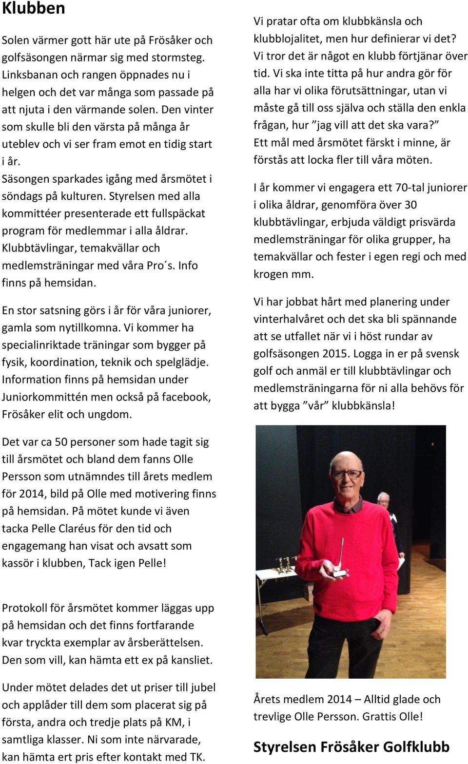 Styrelsen med alla kommittéer presenterade ett fullspäckat program för medlemmar i alla åldrar. Klubbtävlingar, temakvällar och medlemsträningar med våra Pro s. Info finns på hemsidan.