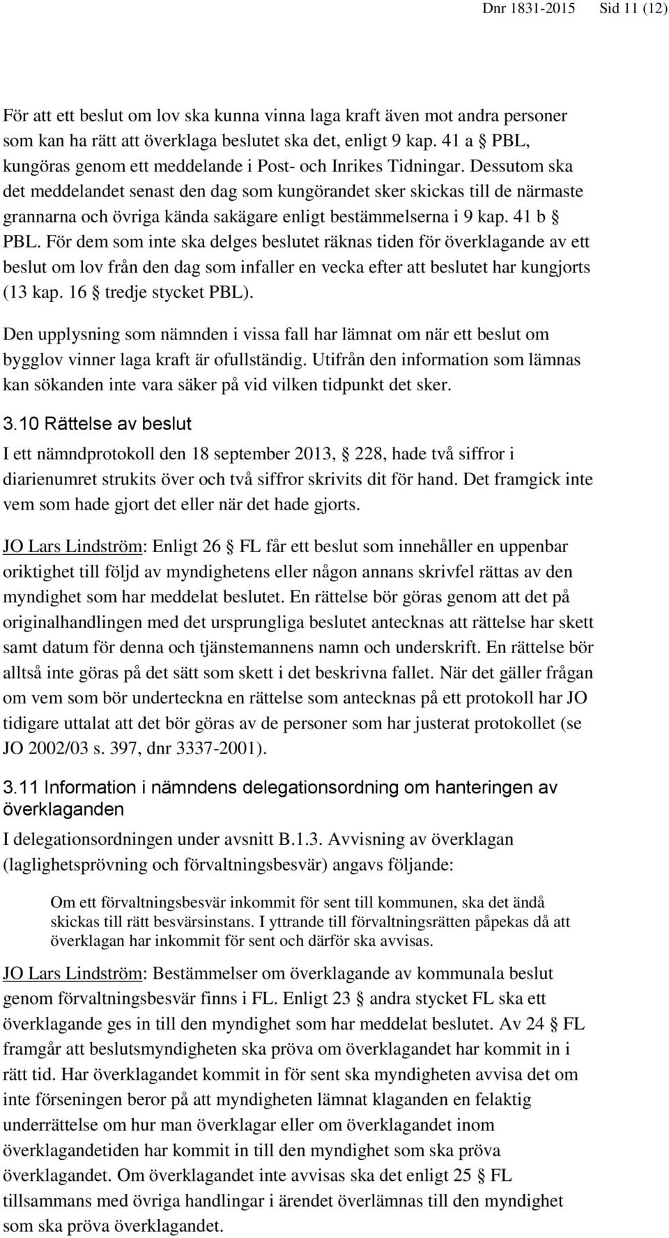 Dessutom ska det meddelandet senast den dag som kungörandet sker skickas till de närmaste grannarna och övriga kända sakägare enligt bestämmelserna i 9 kap. 41 b PBL.