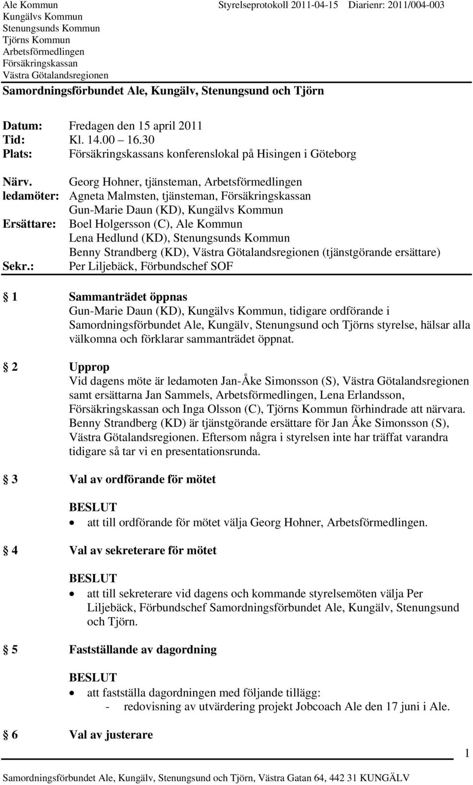 Sekr.: Per Liljebäck, Förbundschef SOF 1 Sammanträdet öppnas Gun-Marie Daun (KD),, tidigare ordförande i s styrelse, hälsar alla välkomna och förklarar sammanträdet öppnat.