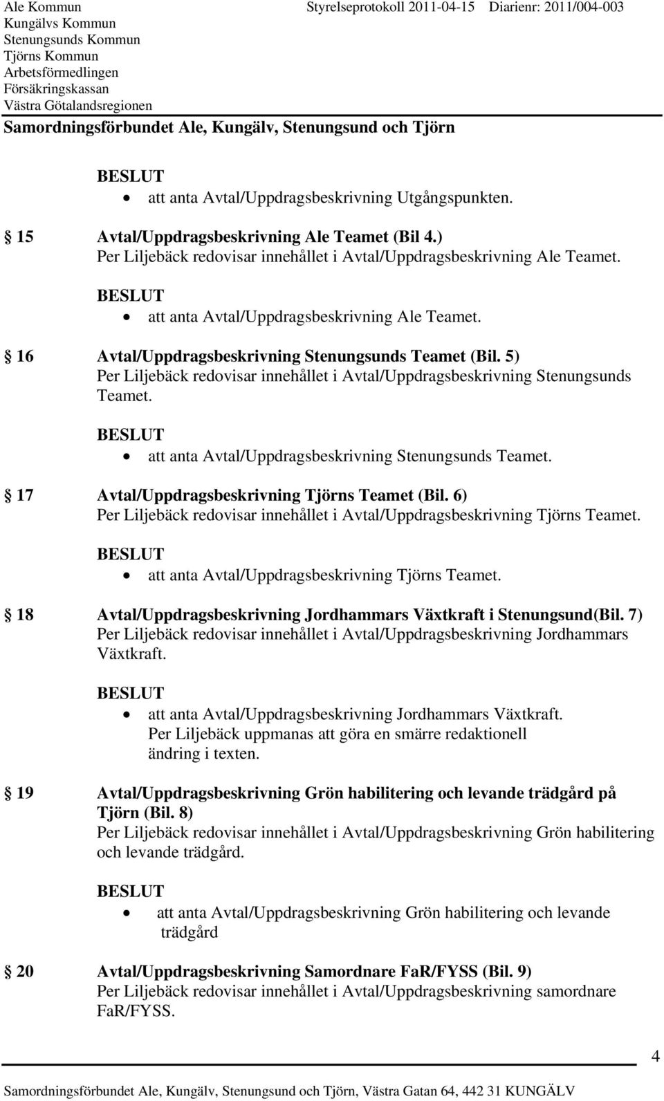 att anta Avtal/Uppdragsbeskrivning Stenungsunds Teamet. 17 Avtal/Uppdragsbeskrivning Tjörns Teamet (Bil. 6) Per Liljebäck redovisar innehållet i Avtal/Uppdragsbeskrivning Tjörns Teamet.