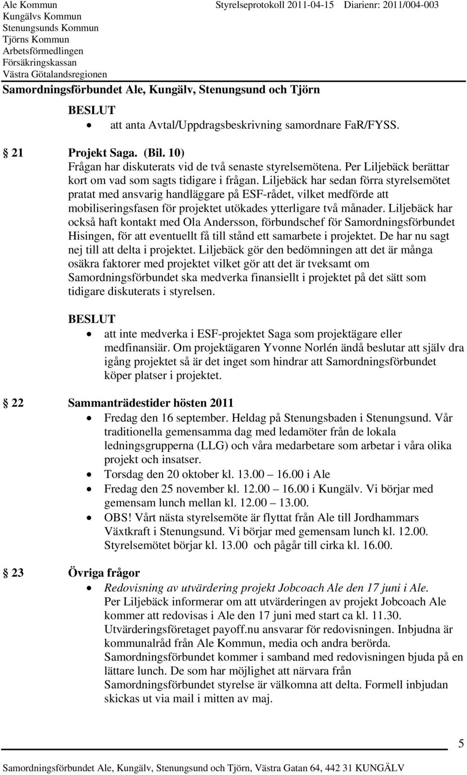 Liljebäck har sedan förra styrelsemötet pratat med ansvarig handläggare på ESF-rådet, vilket medförde att mobiliseringsfasen för projektet utökades ytterligare två månader.