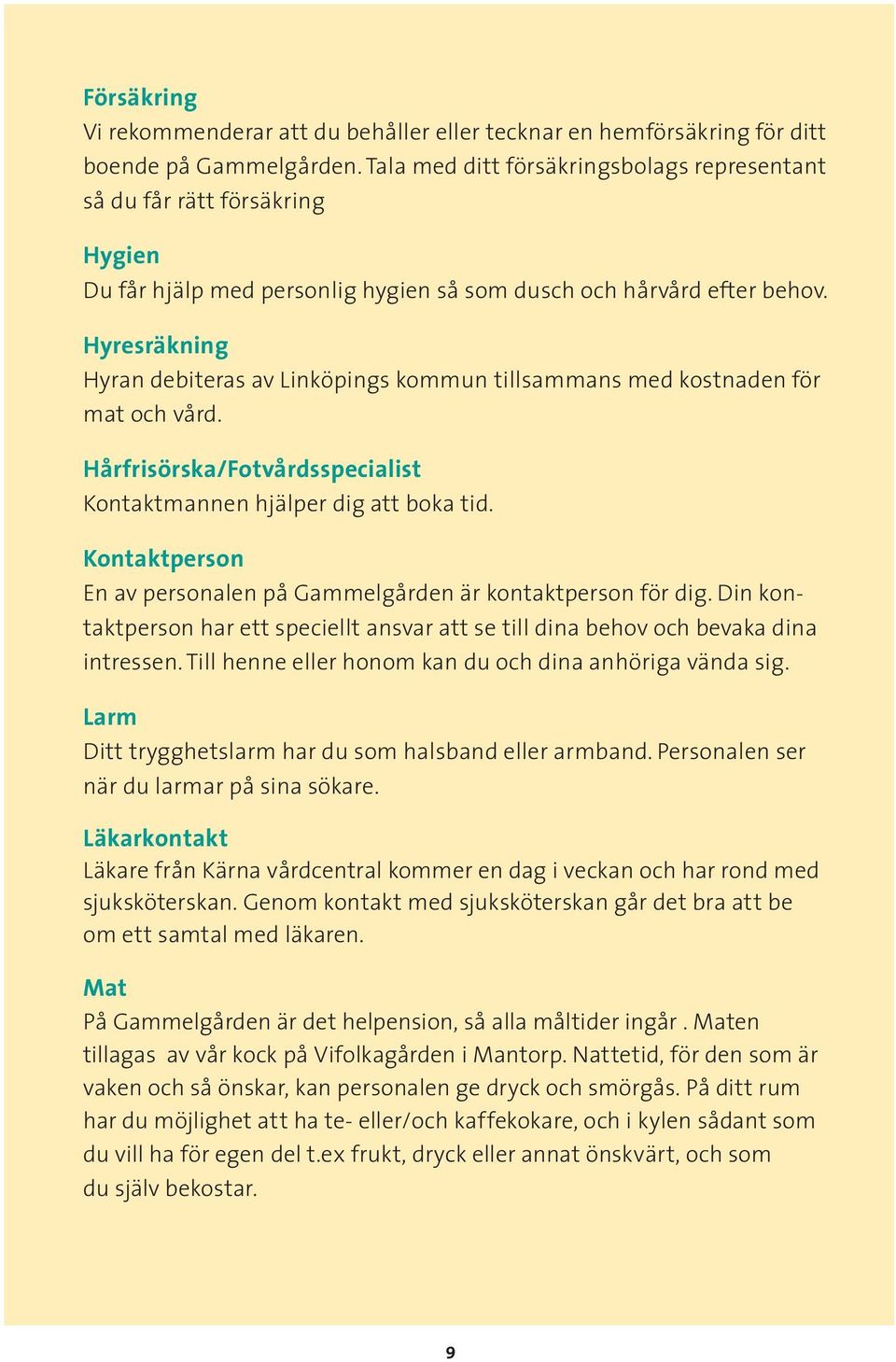 Hyresräkning Hyran debiteras av Linköpings kommun tillsammans med kostnaden för mat och vård. Hårfrisörska/Fotvårdsspecialist Kontaktmannen hjälper dig att boka tid.