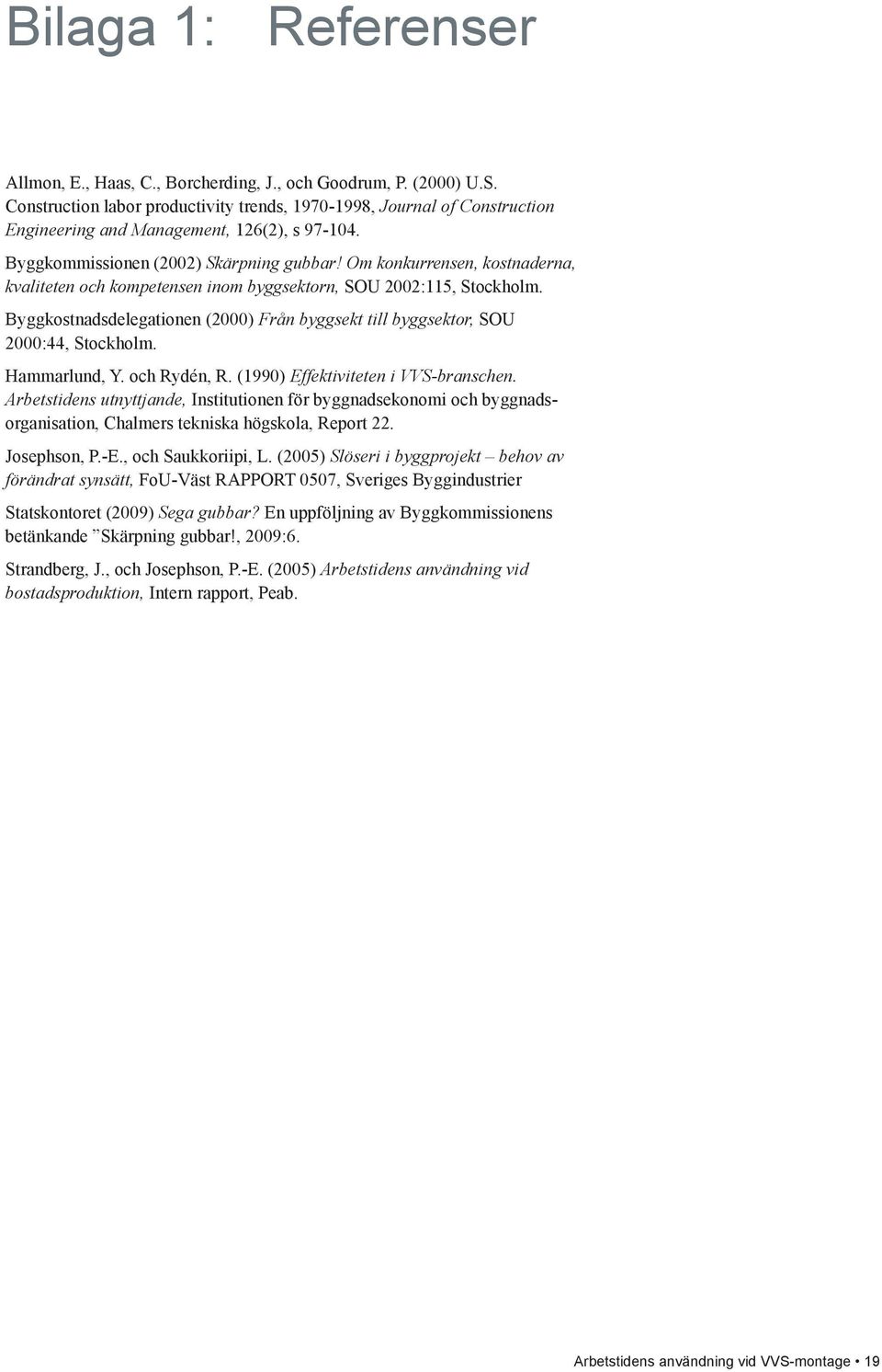 Om konkurrensen, kostnaderna, kvaliteten och kompetensen inom byggsektorn, SOU 2002:115, Stockholm. Byggkostnadsdelegationen (2000) Från byggsekt till byggsektor, SOU 2000:44, Stockholm.