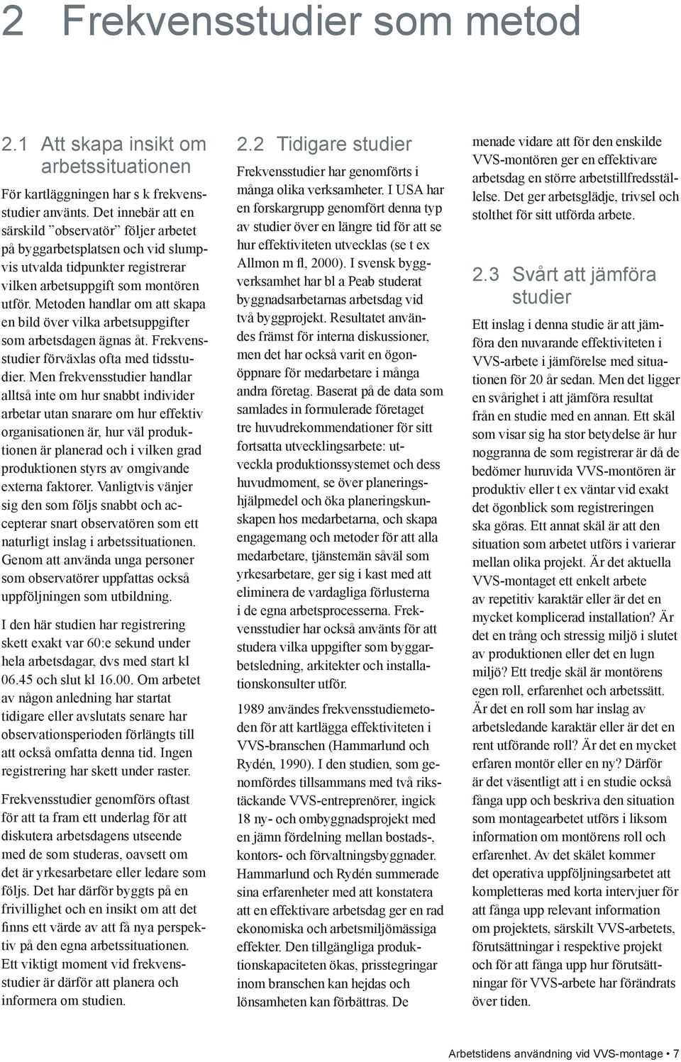 Metoden handlar om att skapa en bild över vilka arbetsuppgifter som arbetsdagen ägnas åt. Frekvensstudier förväxlas ofta med tidsstudier.