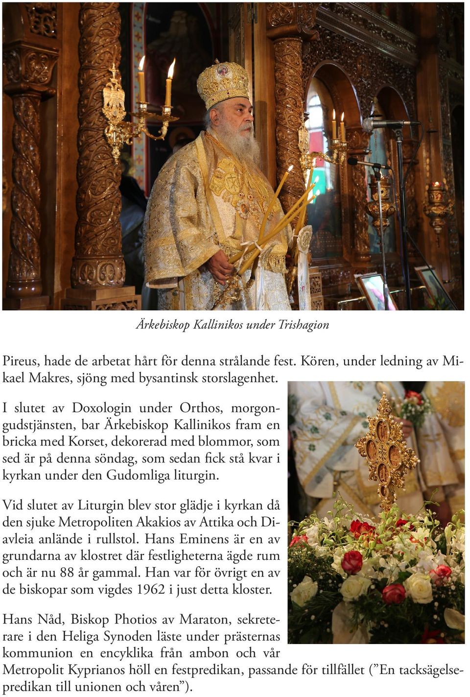 den Gudomliga liturgin. Vid slutet av Liturgin blev stor glädje i kyrkan då den sjuke Metropoliten Akakios av Attika och Diavleia anlände i rullstol.