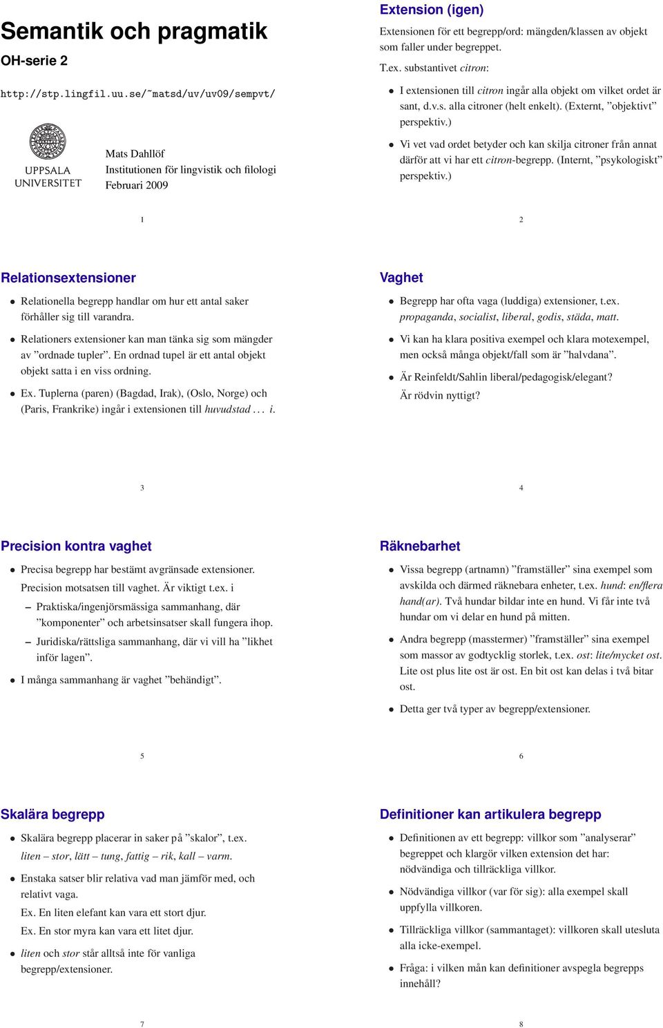 T.ex. substantivet citron: I extensionen till citron ingår alla objekt om vilket ordet är sant, d.v.s. alla citroner (helt enkelt). (Externt, objektivt perspektiv.