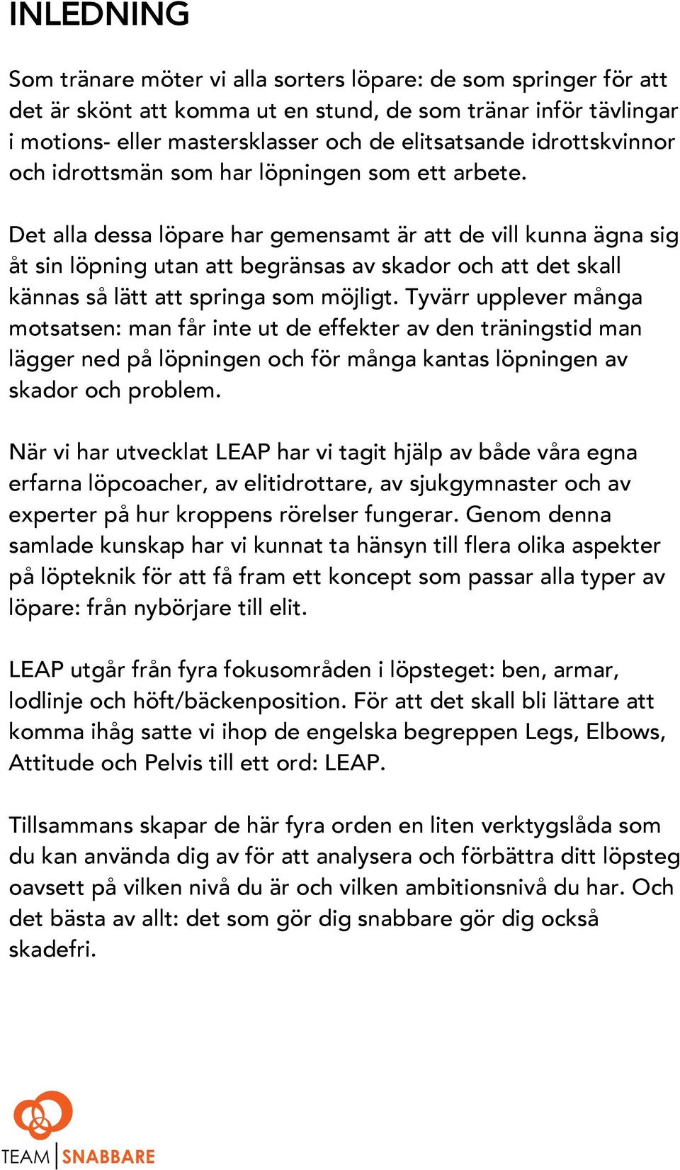 Det alla dessa löpare har gemensamt är att de vill kunna ägna sig åt sin löpning utan att begränsas av skador och att det skall kännas så lätt att springa som möjligt.