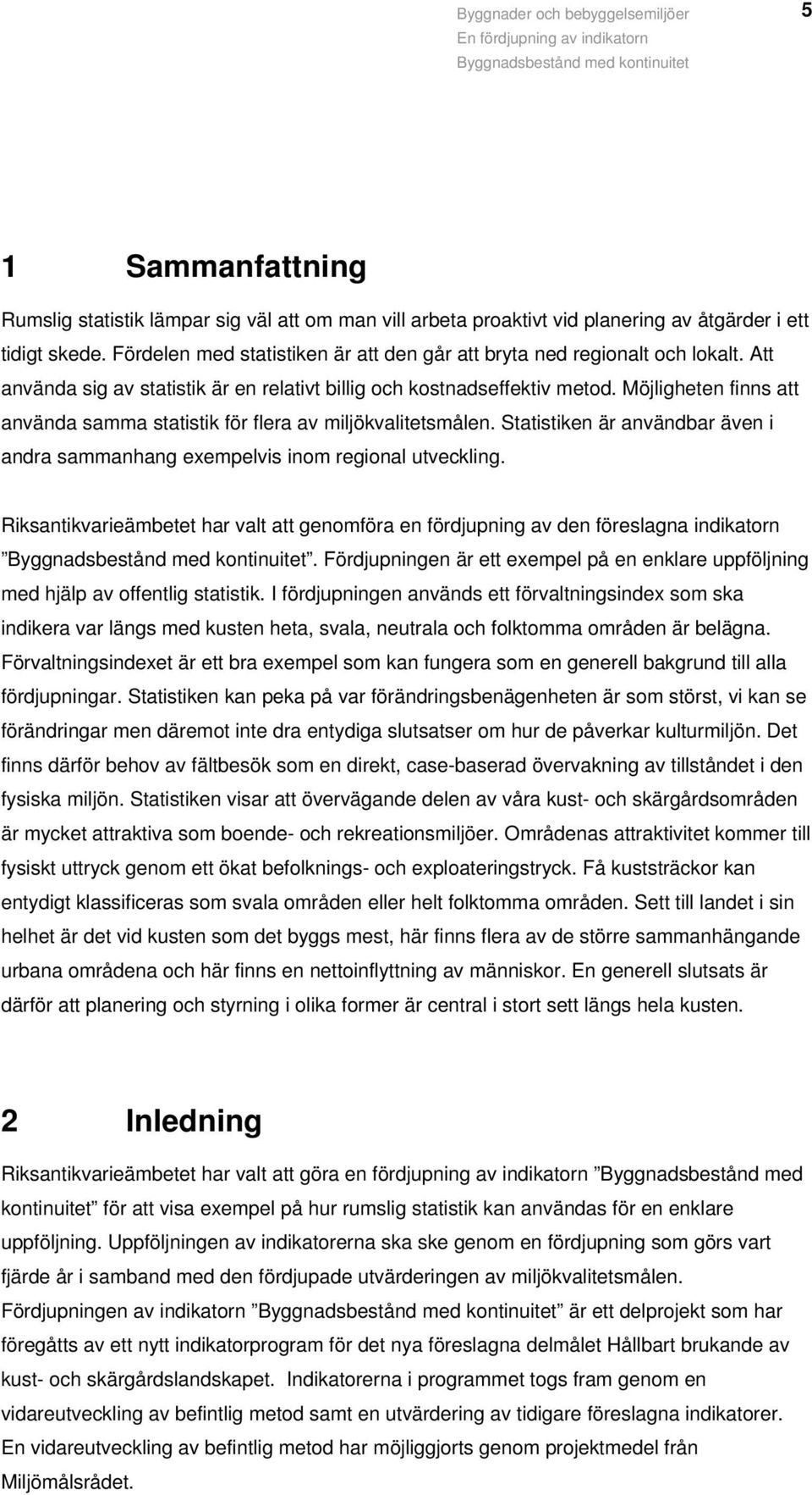 Möjligheten finns att använda samma statistik för flera av miljökvalitetsmålen. Statistiken är användbar även i andra sammanhang exempelvis inom regional utveckling.