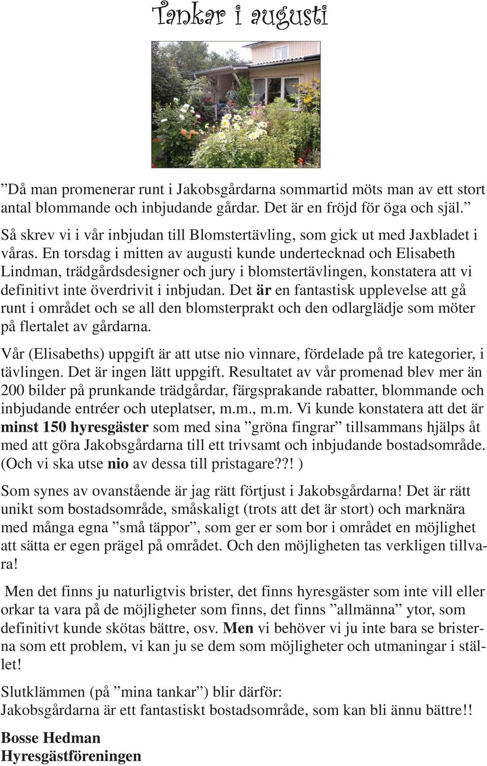 En torsdag i mitten av augusti kunde undertecknad och Elisabeth Lindman, trädgårdsdesigner och jury i blomstertävlingen, konstatera att vi definitivt inte överdrivit i inbjudan.