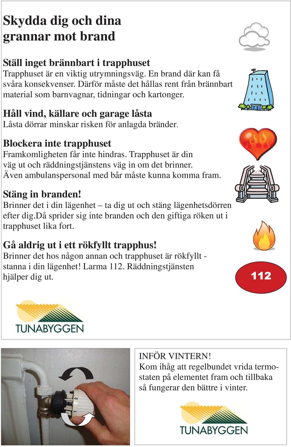 Blockera inte trapphuset Framkomligheten får inte hindras. Trapphuset är din väg ut och räddningstjänstens väg in om det brinner. Även ambulanspersonal med bår måste kunna komma fram.