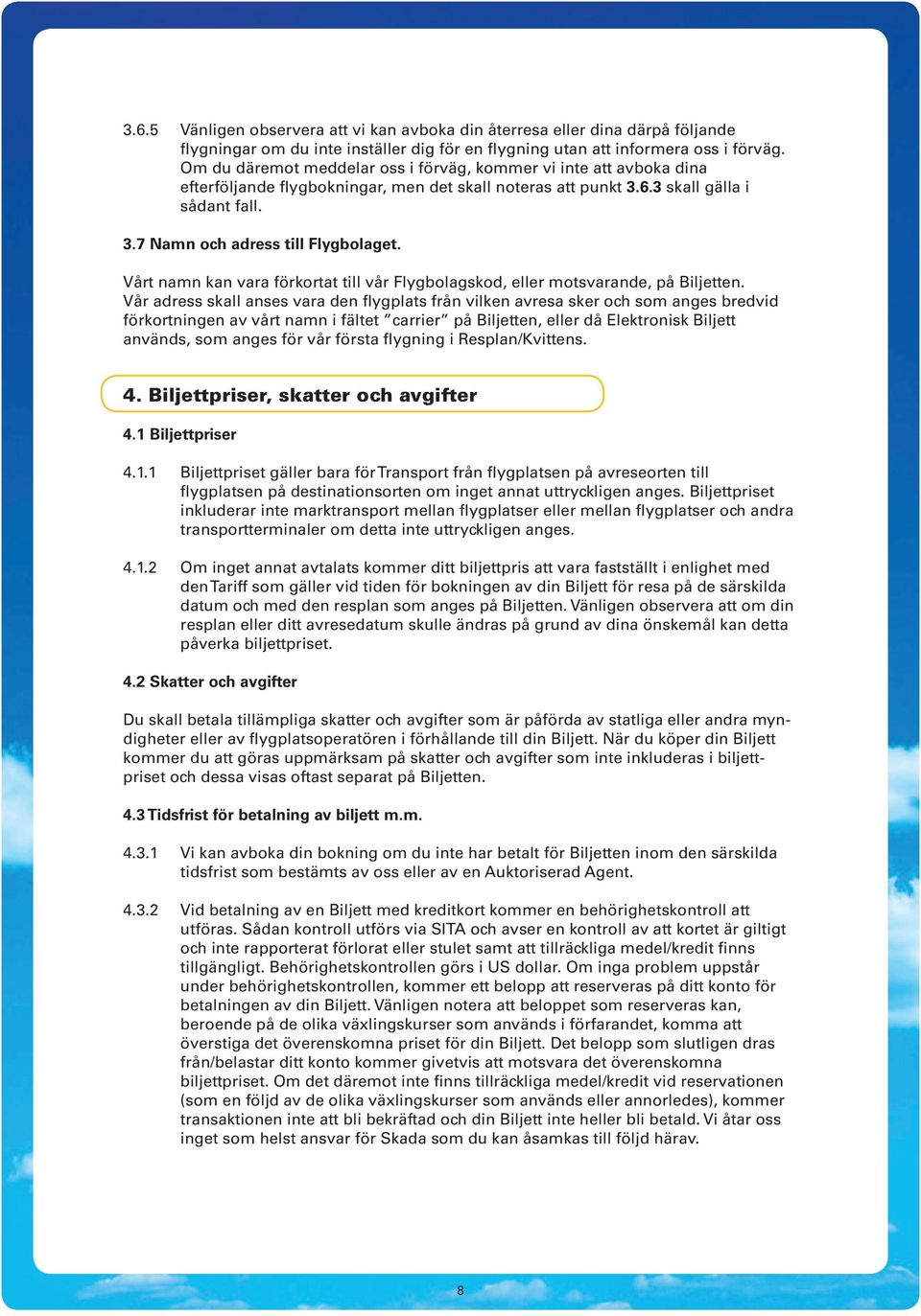 Vårt namn kan vara förkortat till vår Flygbolagskod, eller motsvarande, på Biljetten.