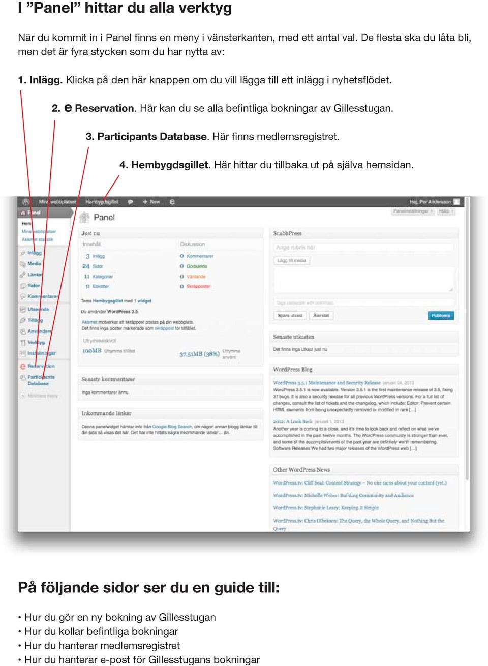 e Reservation. Här kan du se alla befintliga bokningar av Gillesstugan. 3. Participants Database. Här finns medlemsregistret. 4. Hembygdsgillet.