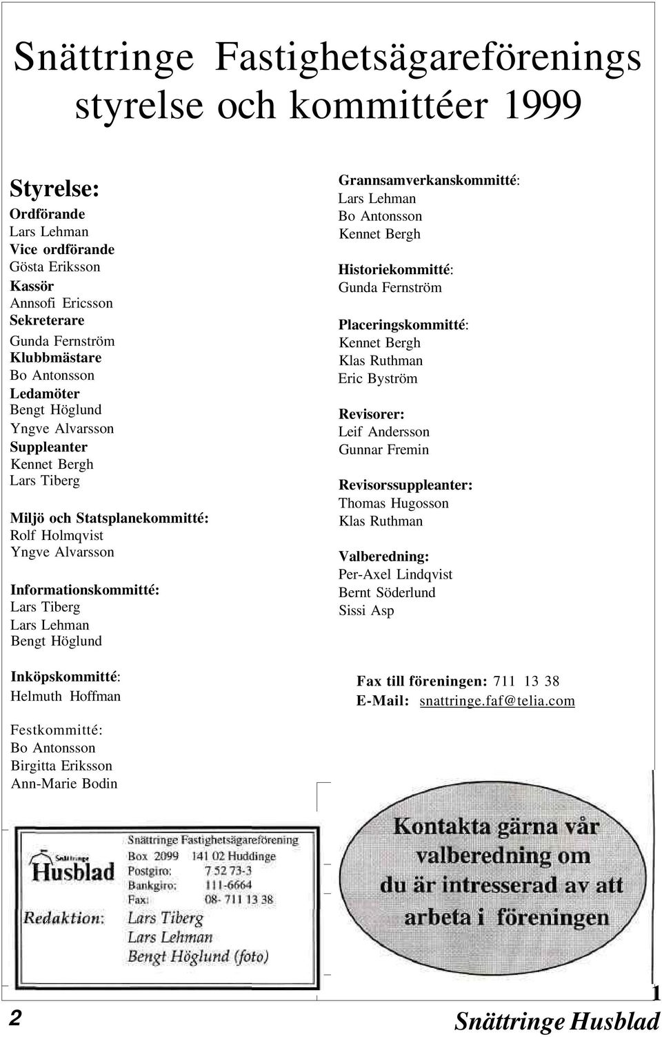 Höglund Inköpskommitté: Helmuth Hoffman Grannsamverkanskommitté: Lars Lehman Bo Antonsson Kennet Bergh Historiekommitté: Gunda Fernström Placeringskommitté: Kennet Bergh Klas Ruthman Eric Byström