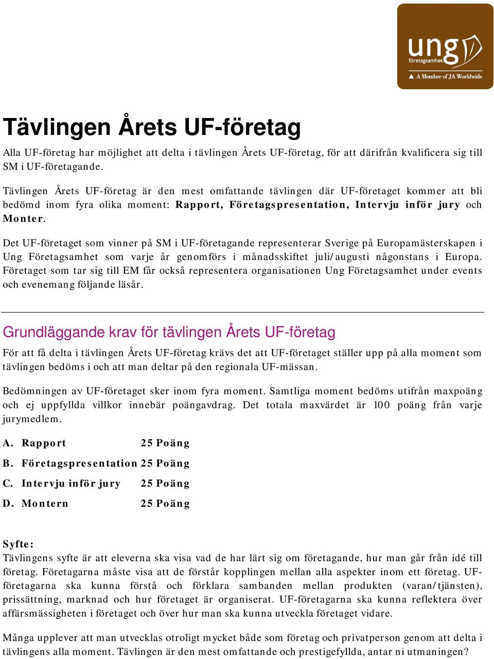 Det UF-företaget som vinner på SM i UF-företagande representerar Sverige på Europamästerskapen i Ung Företagsamhet som varje år genomförs i månadsskiftet juli/augusti någonstans i Europa.